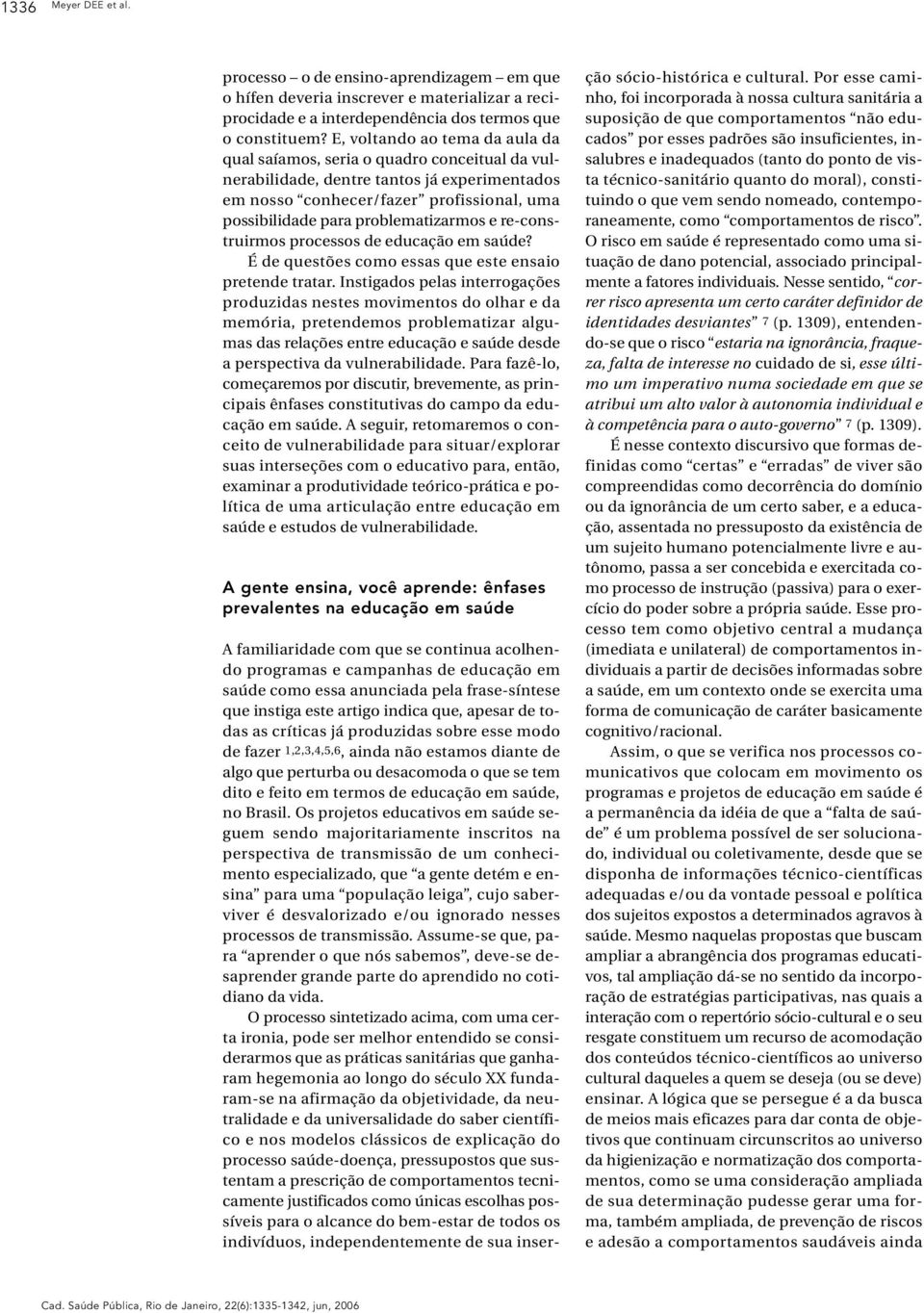 problematizarmos e re-construirmos processos de educação em saúde? É de questões como essas que este ensaio pretende tratar.