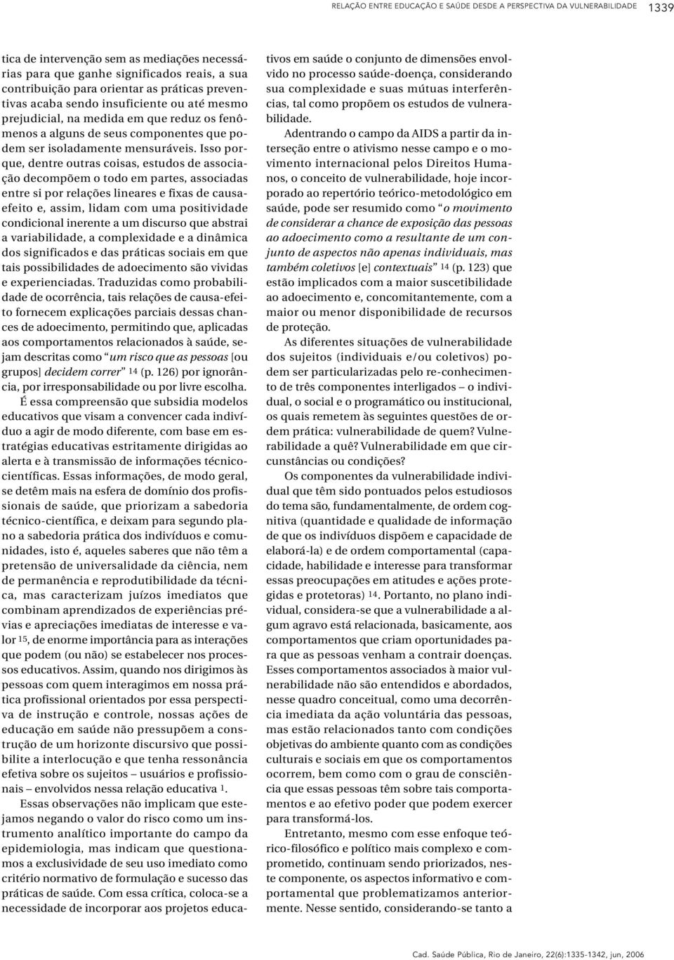 Isso porque, dentre outras coisas, estudos de associação decompõem o todo em partes, associadas entre si por relações lineares e fixas de causaefeito e, assim, lidam com uma positividade condicional