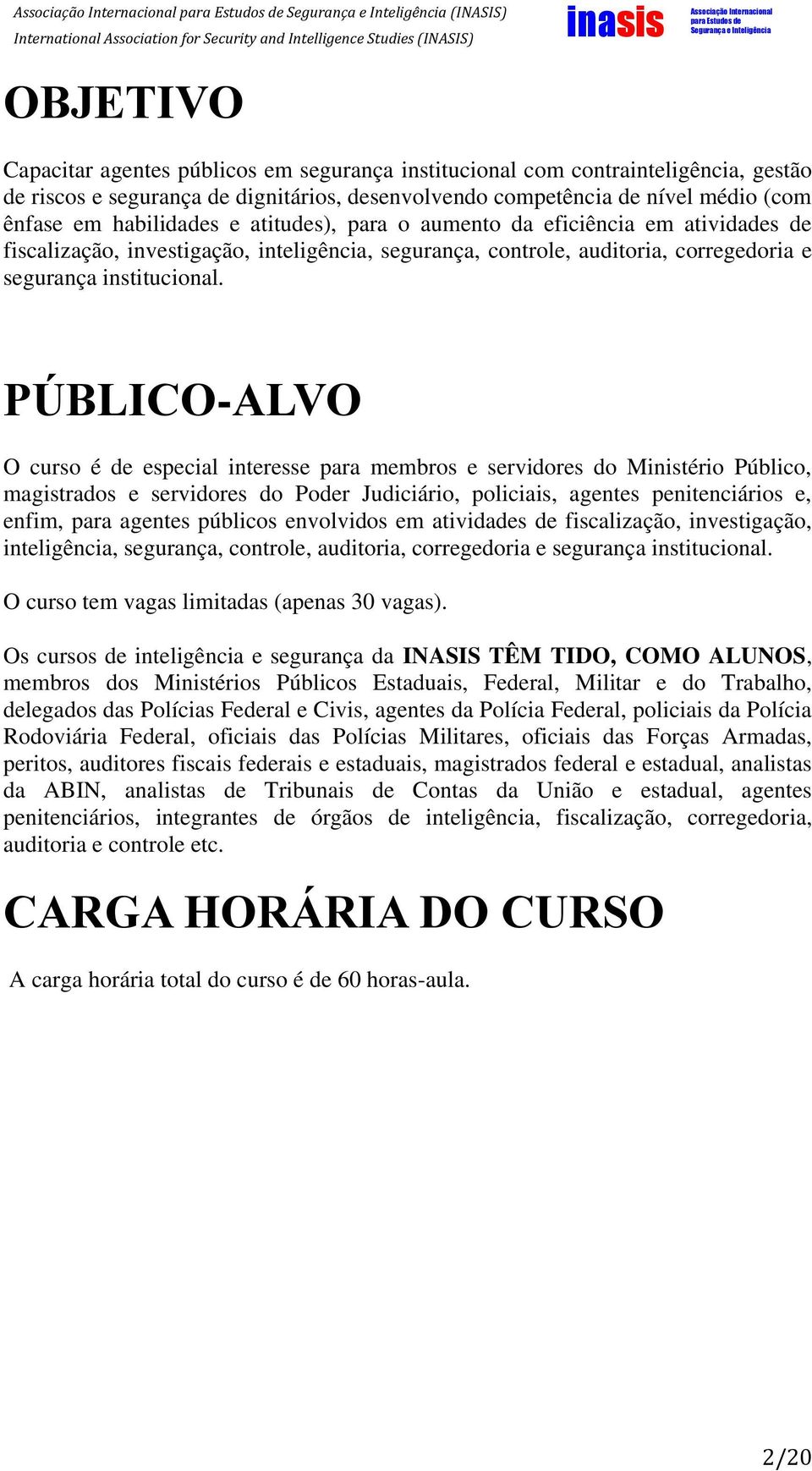 PÚBLICO-ALVO O curso é de especial interesse para membros e servidores do Ministério Público, magistrados e servidores do Poder Judiciário, policiais, agentes penitenciários e, enfim, para agentes