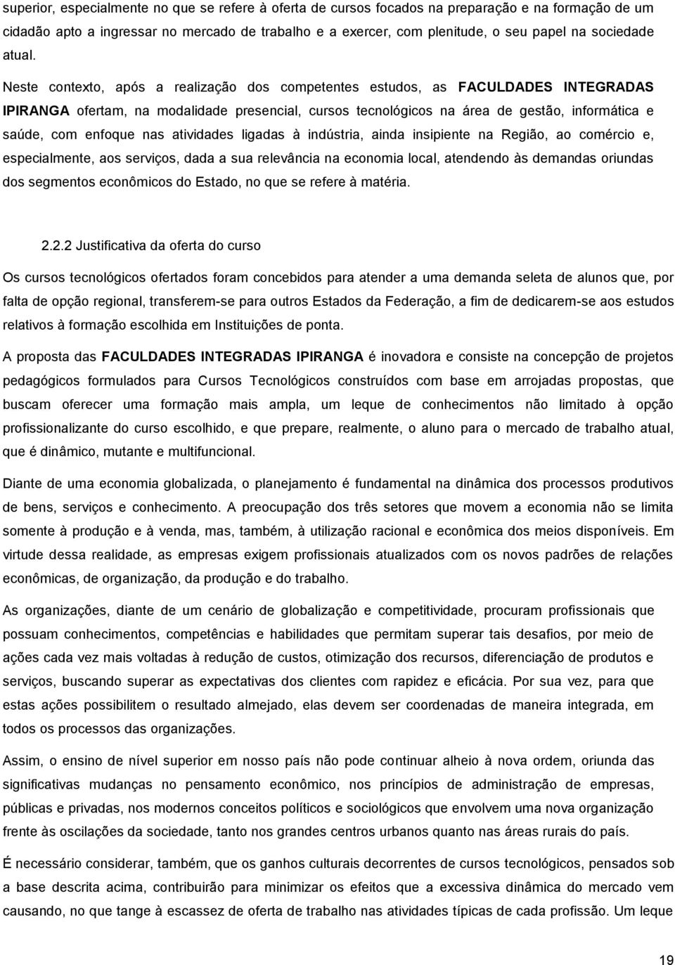 Neste contexto, após a realização dos competentes estudos, as FACULDADES INTEGRADAS IPIRANGA ofertam, na modalidade presencial, cursos tecnológicos na área de gestão, informática e saúde, com enfoque