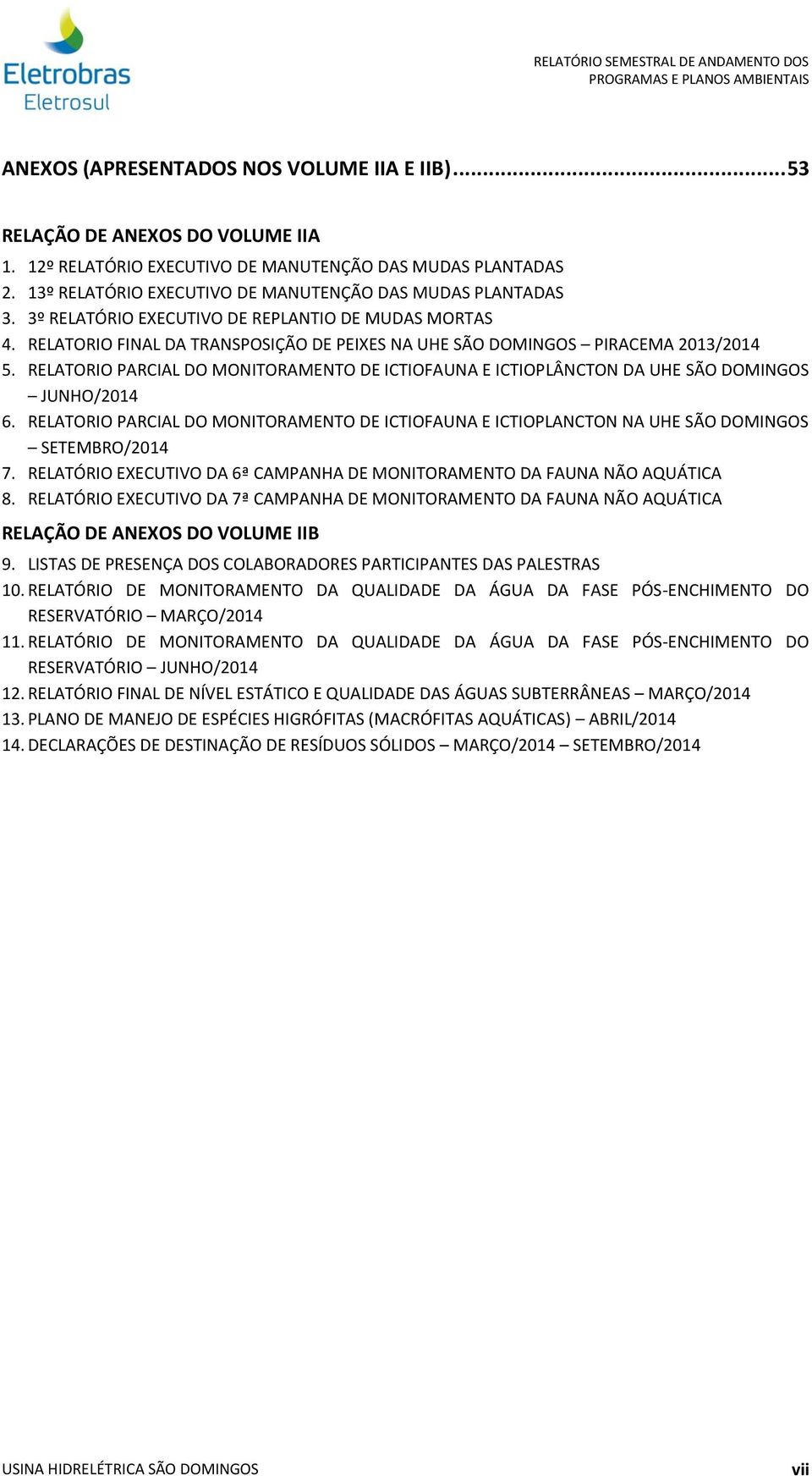 RELATORIO PARCIAL DO MONITORAMENTO DE ICTIOFAUNA E ICTIOPLÂNCTON DA UHE SÃO DOMINGOS JUNHO/2014 6. RELATORIO PARCIAL DO MONITORAMENTO DE ICTIOFAUNA E ICTIOPLANCTON NA UHE SÃO DOMINGOS SETEMBRO/2014 7.