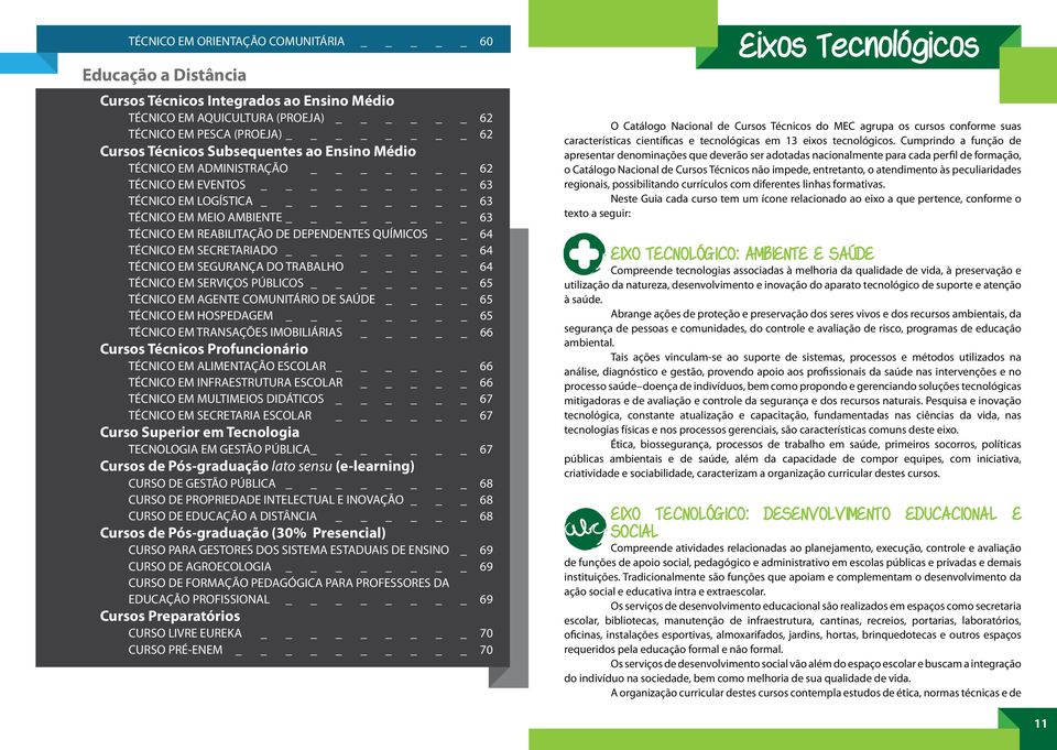 TÉCNICO EM SERVIÇOS PÚBLICOS _ 65 TÉCNICO EM AGENTE COMUNITÁRIO DE SAÚDE _ 65 TÉCNICO EM HOSPEDAGEM _ 65 TÉCNICO EM TRANSAÇÕES IMOBILIÁRIAS _ 66 Cursos Técnicos Profuncionário TÉCNICO EM ALIMENTAÇÃO