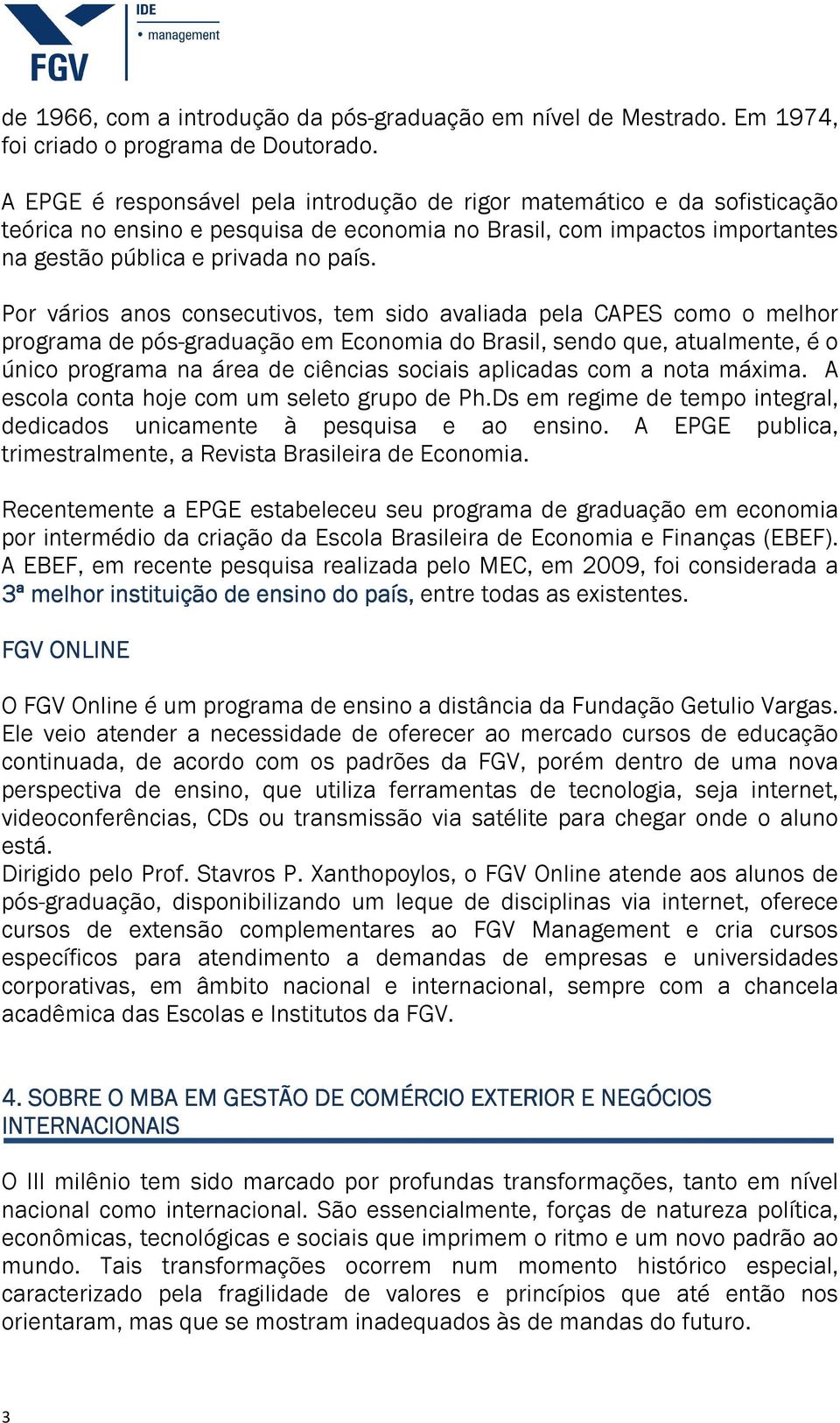 Por vários anos consecutivos, tem sido avaliada pela CAPES como o melhor programa de pós-graduação em Economia do Brasil, sendo que, atualmente, é o único programa na área de ciências sociais