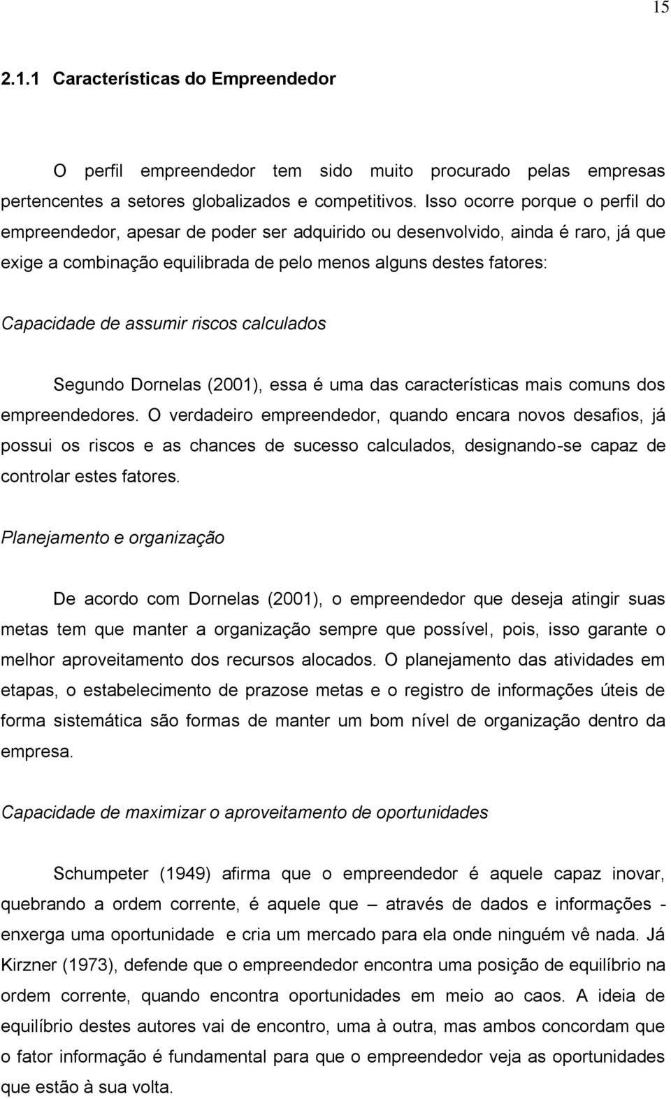 assumir riscos calculados Segundo Dornelas (2001), essa é uma das características mais comuns dos empreendedores.