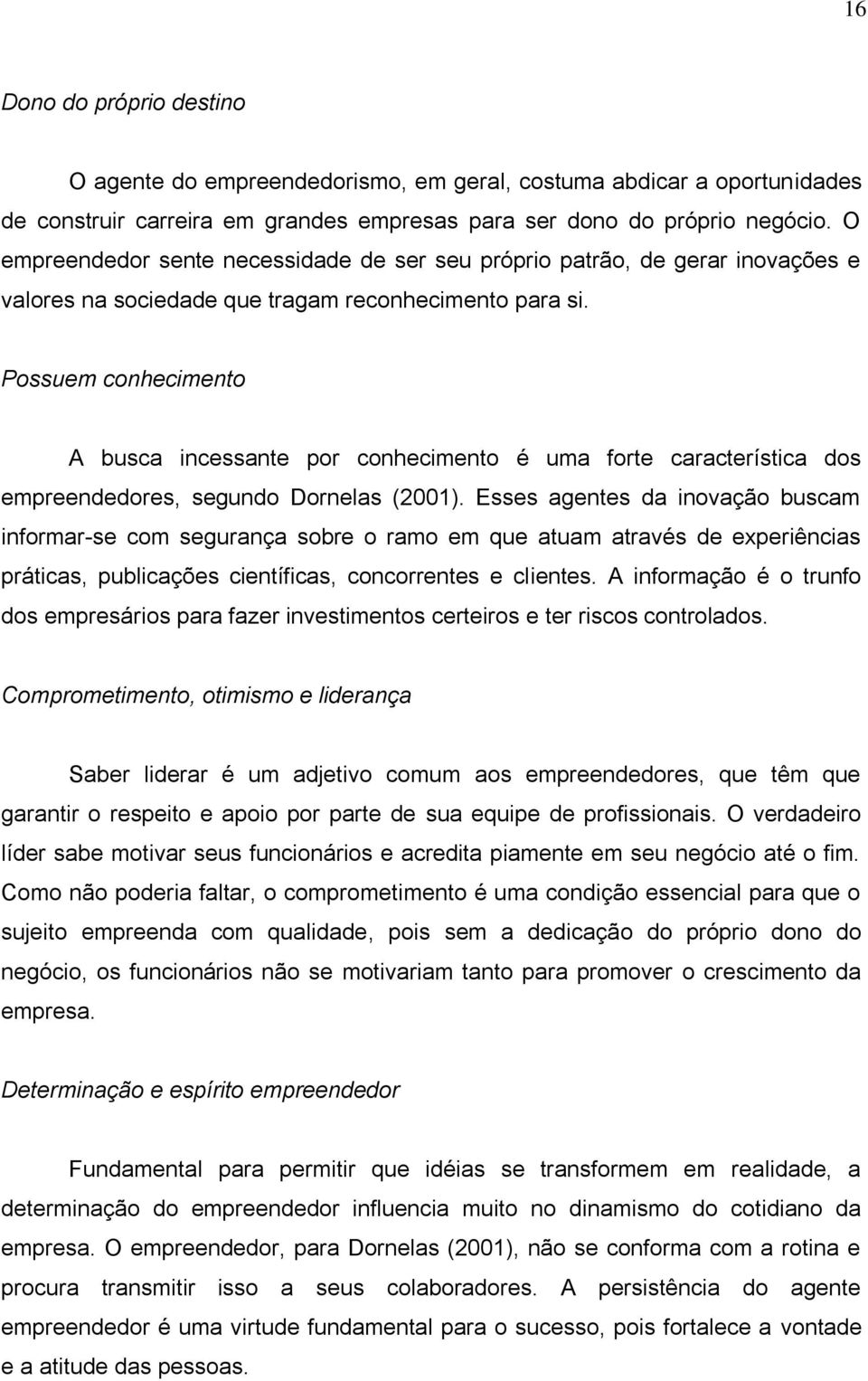 Possuem conhecimento A busca incessante por conhecimento é uma forte característica dos empreendedores, segundo Dornelas (2001).