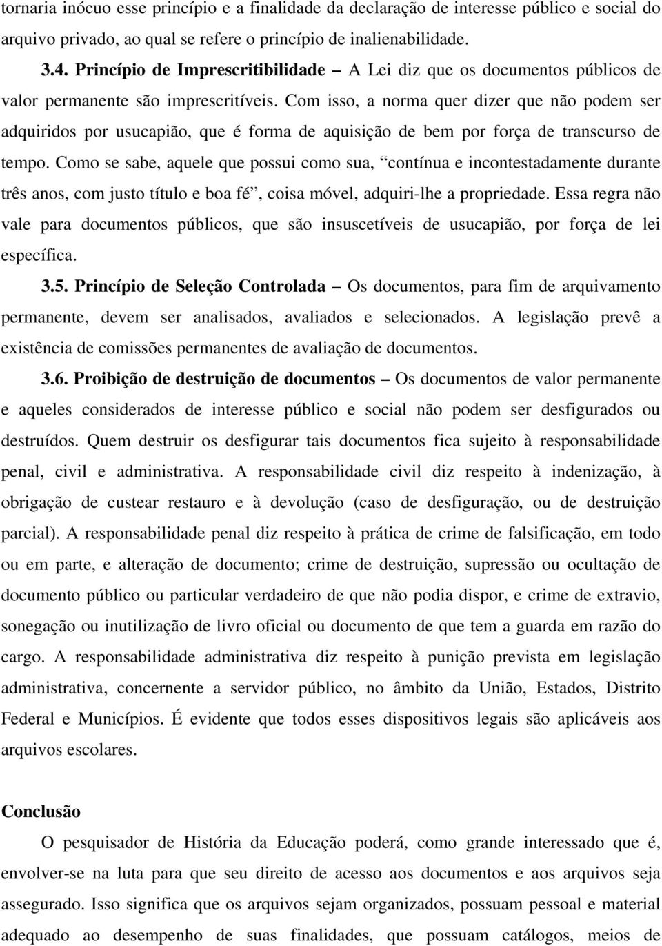 Com isso, a norma quer dizer que não podem ser adquiridos por usucapião, que é forma de aquisição de bem por força de transcurso de tempo.