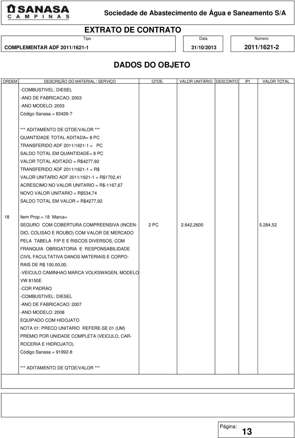 284,52 DIO, COLISAO E ROUBO) COM VALOR DE MERCADO PELA TABELA FIP E E RISCOS DIVERSOS, COM FRANQUIA OBRIGATORIA E RESPONSABILIDADE CIVIL FACULTATIVA DANOS MATERIAIS E CORPO- RAIS DE R$ 100.00,00.