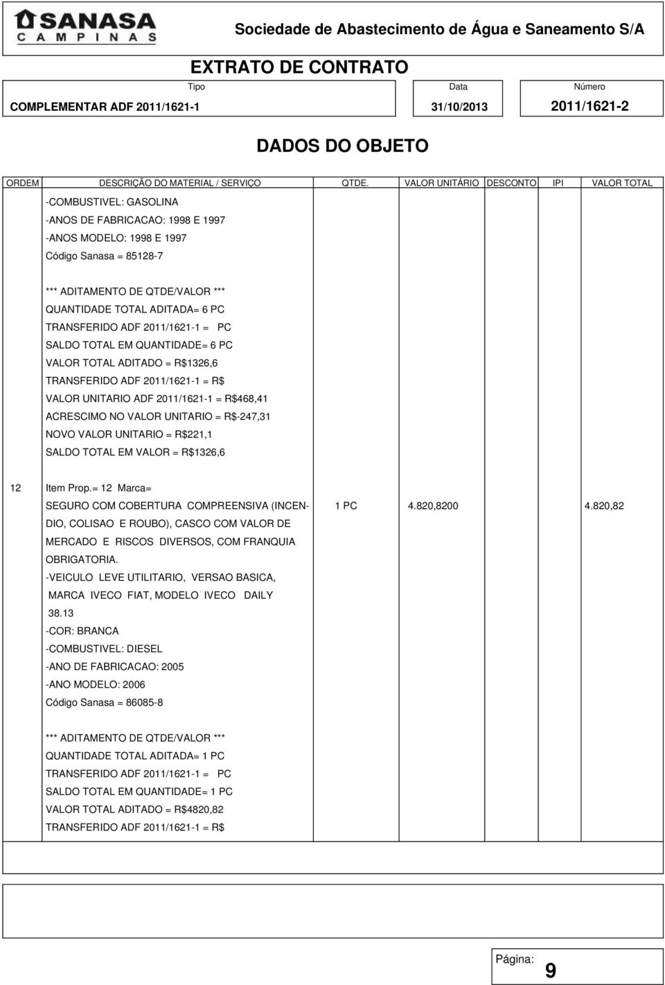 VALOR = R$1326,6 12 Item Prop.= 12 Marca= SEGURO COM COBERTURA COMPREENSIVA (INCEN- 1 PC 4.820,8200 4.820,82 MARCA IVECO FIAT, MODELO IVECO DAILY 38.