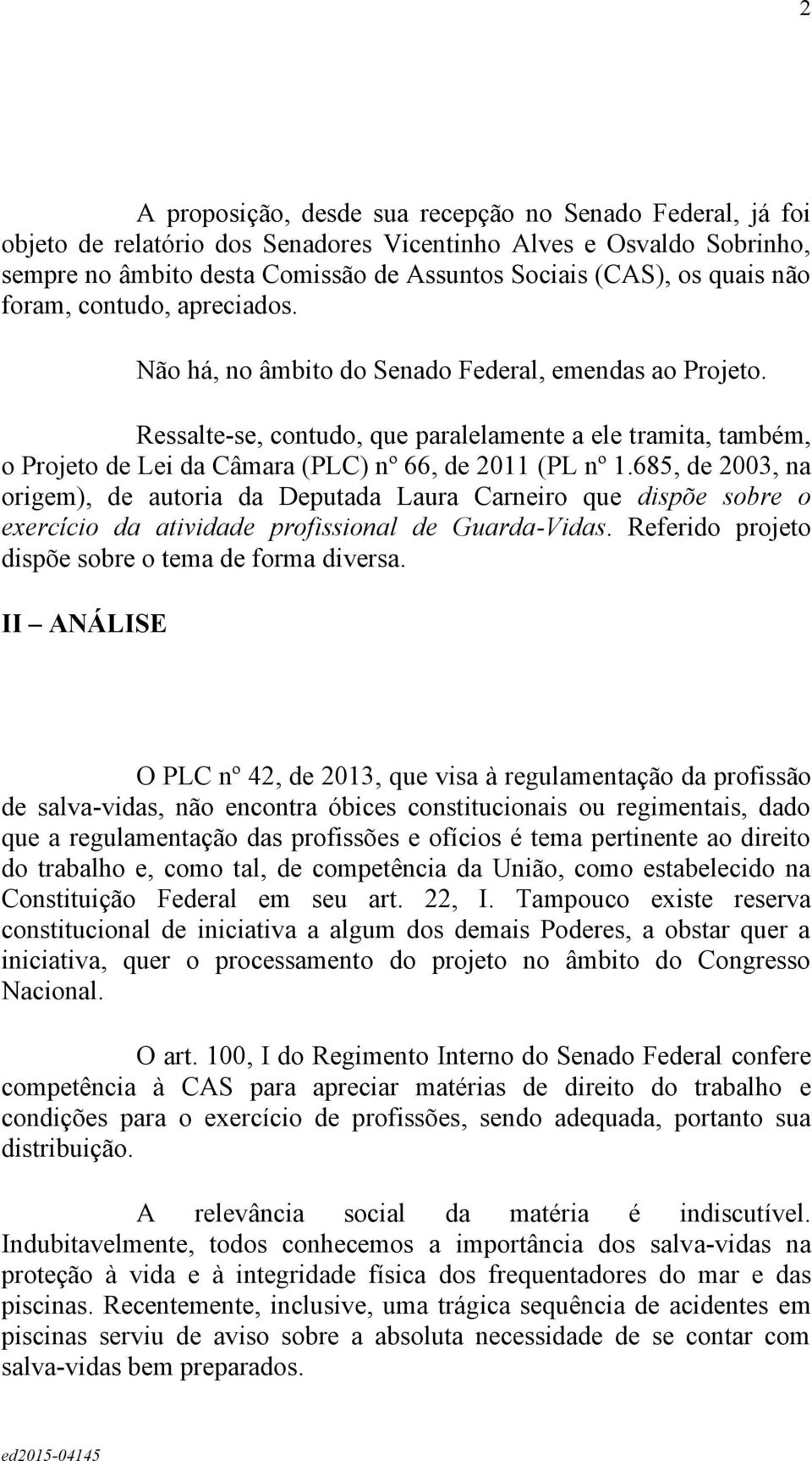 Ressalte-se, contudo, que paralelamente a ele tramita, também, o Projeto de Lei da Câmara (PLC) nº 66, de 2011 (PL nº 1.