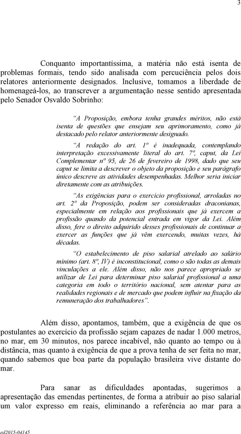 questões que ensejam seu aprimoramento, como já destacado pelo relator anteriormente designado. A redação do art. 1º é inadequada, contemplando interpretação excessivamente literal do art.