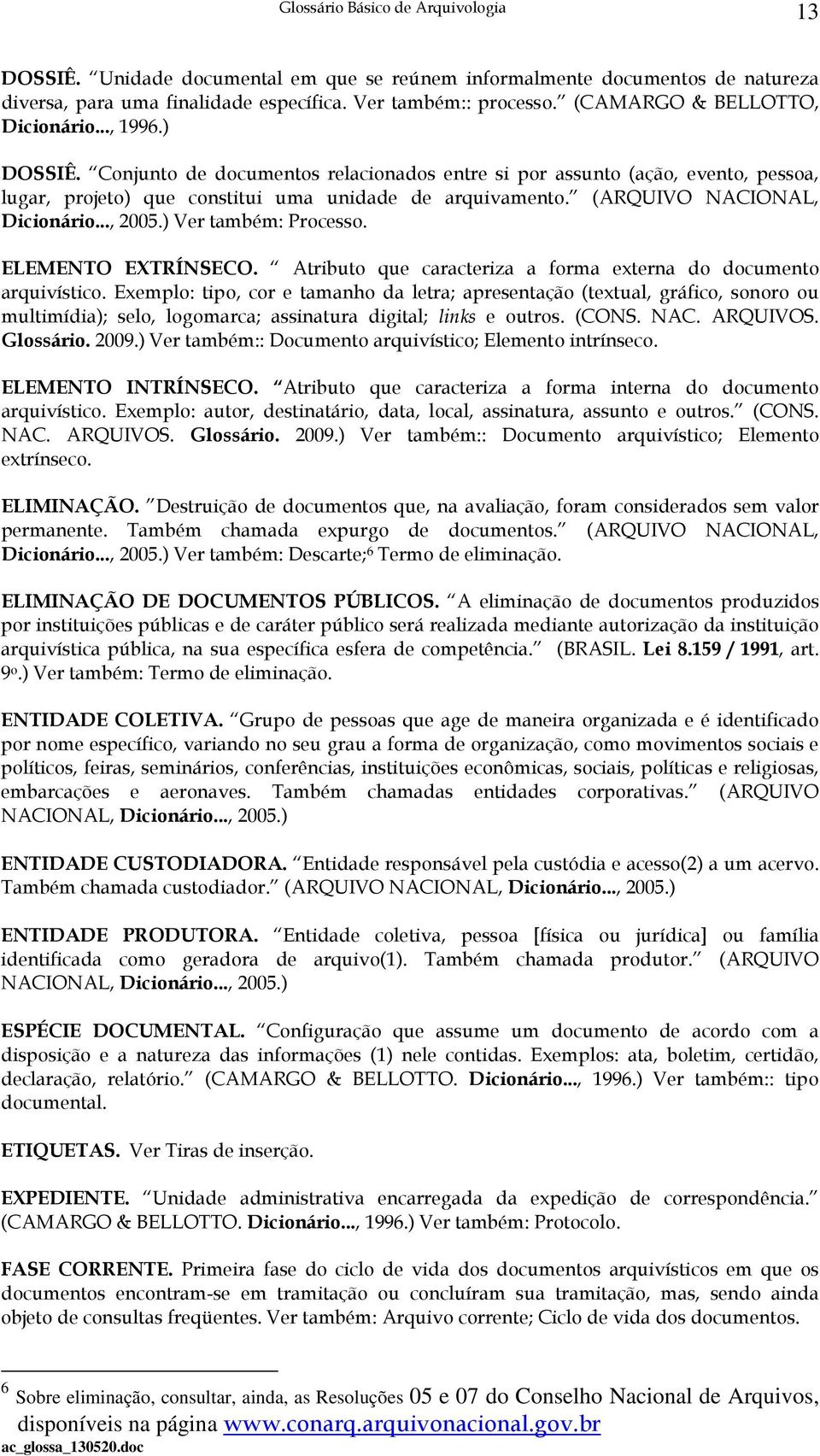 ) Ver também: Processo. ELEMENTO EXTRÍNSECO. Atributo que caracteriza a forma externa do documento arquivístico.