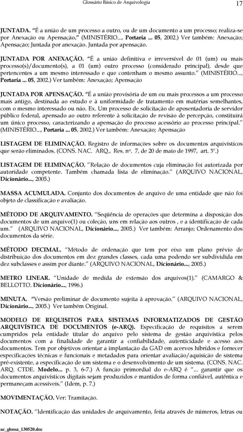 É a união definitiva e irreversível de 01 (um) ou mais processo(s)/documento(s), a 01 (um) outro processo (considerado principal), desde que pertencentes a um mesmo interessado e que contenham o