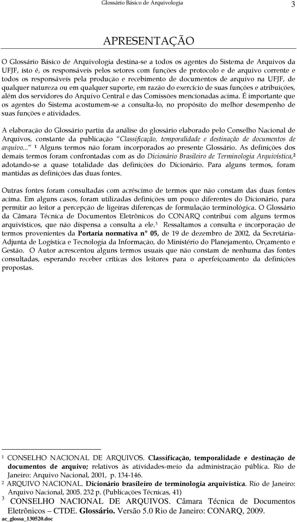 servidores do Arquivo Central e das Comissões mencionadas acima. É importante que os agentes do Sistema acostumem-se a consulta-lo, no propósito do melhor desempenho de suas funções e atividades.