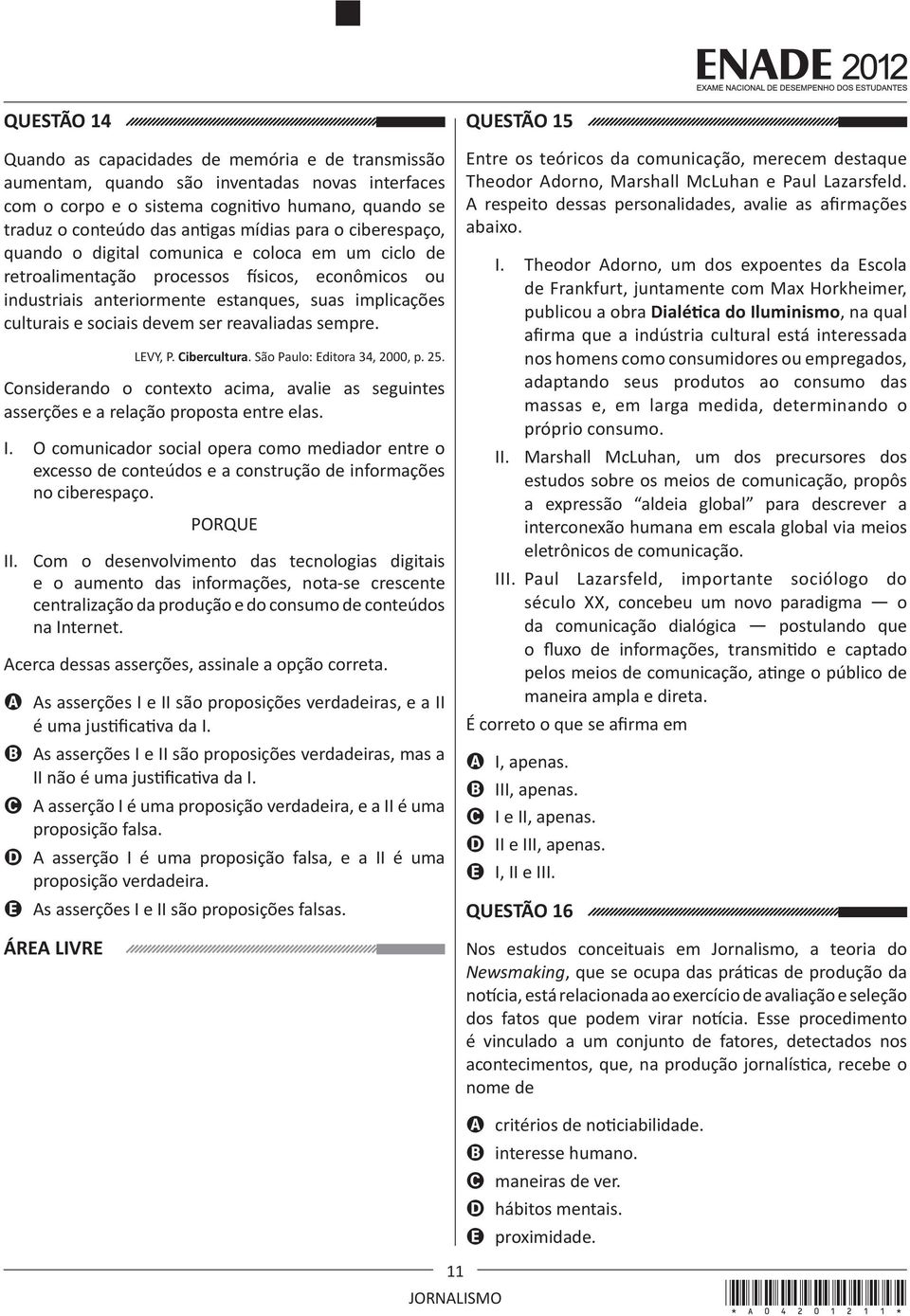 ser reavaliadas sempre. LEVY, P. Cibercultura. São Paulo: Editora 34, 2000, p. 25. Considerando o contexto acima, avalie as seguintes asserções e a relação proposta entre elas. I.