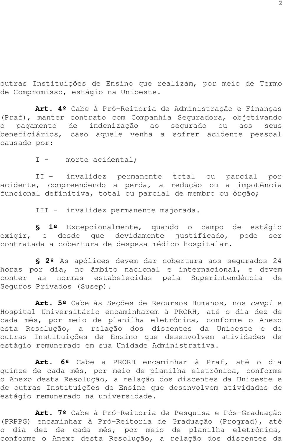 sofrer acidente pessoal causado por: I - morte acidental; II - invalidez permanente total ou parcial por acidente, compreendendo a perda, a redução ou a impotência funcional definitiva, total ou