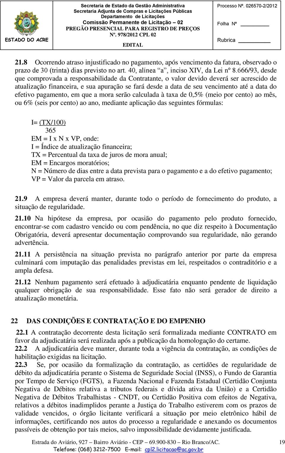 efetivo pagamento, em que a mora serão calculada à taxa de 0,5% (meio por cento) ao mês, ou 6% (seis por cento) ao ano, mediante aplicação das seguintes fórmulas: I= (TX/100) 365 EM = I x N x VP,