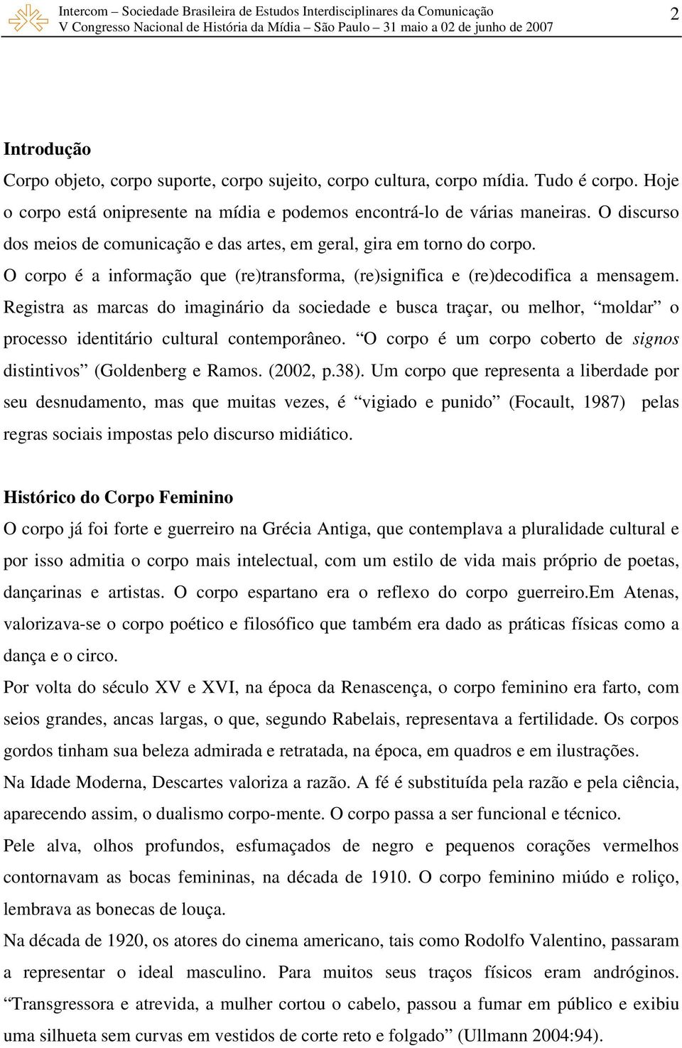 Registra as marcas do imaginário da sociedade e busca traçar, ou melhor, moldar o processo identitário cultural contemporâneo. O corpo é um corpo coberto de signos distintivos (Goldenberg e Ramos.