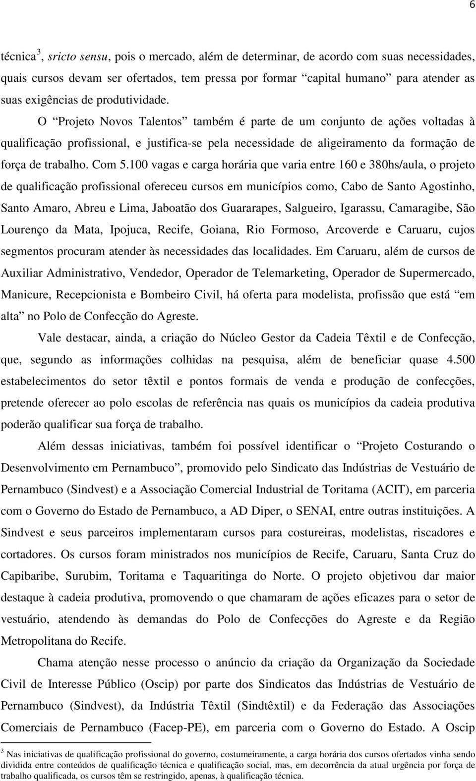 O Projeto Novos Talentos também é parte de um conjunto de ações voltadas à qualificação profissional, e justifica-se pela necessidade de aligeiramento da formação de força de trabalho. Com 5.