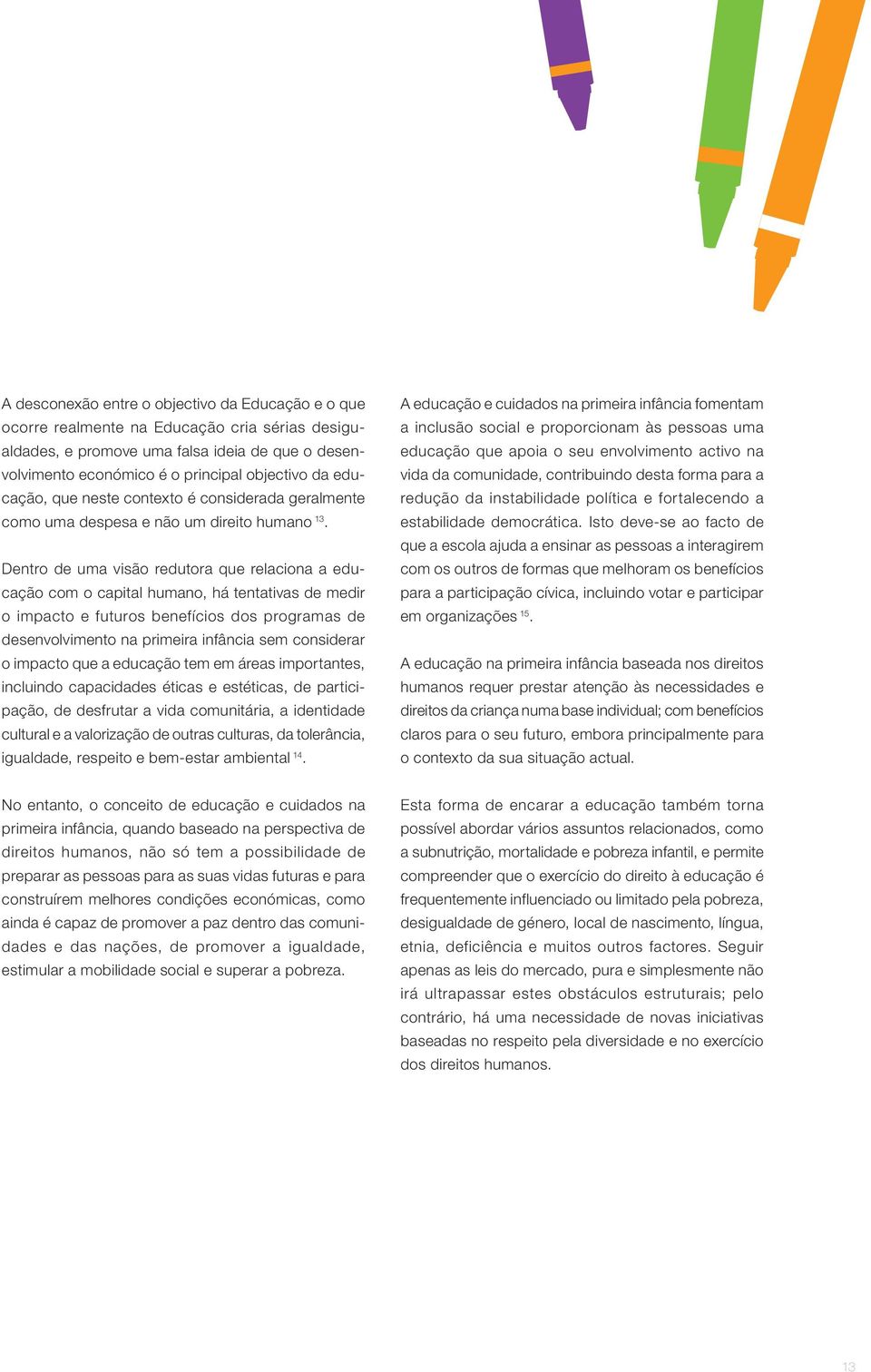 Dentro de uma visão redutora que relaciona a educação com o capital humano, há tentativas de medir o impacto e futuros benefícios dos programas de desenvolvimento na primeira infância sem considerar