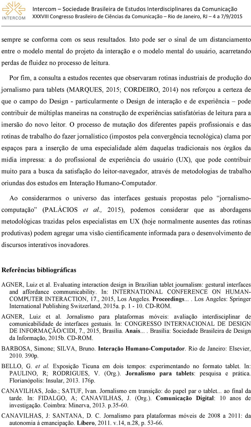 Por fim, a consulta a estudos recentes que observaram rotinas industriais de produção do jornalismo para tablets (MARQUES, 2015; CORDEIRO, 2014) nos reforçou a certeza de que o campo do Design -