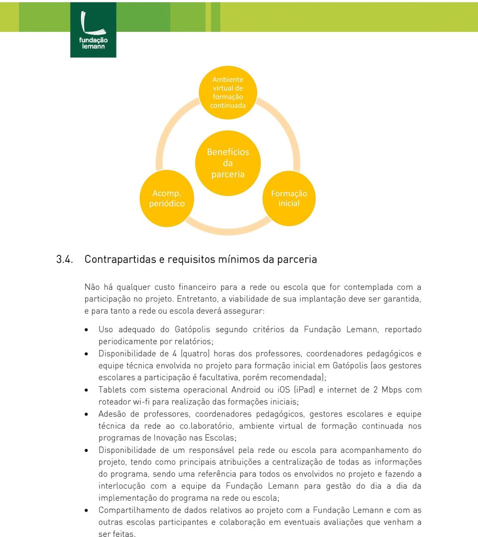 Entretanto, a viabilidade de sua implantação deve ser garantida, e para tanto a rede ou escola deverá assegurar: Uso adequado do Gatópolis segundo critérios da Fundação Lemann, reportado