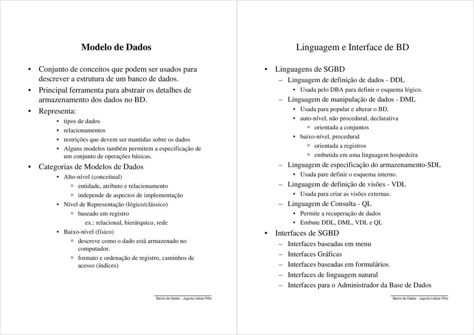 Representa: tipos de dados relacionamentos restrições que devem ser mantidas sobre os dados Alguns modelos também permitem a especificação de um conjunto de operações básicas.