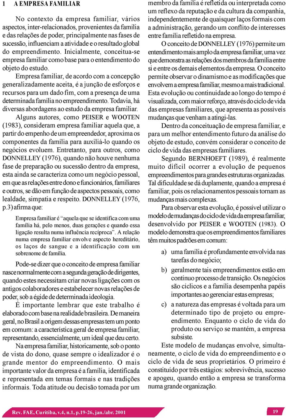 Empresa familiar, de acordo com a concepção generalizadamente aceita, é a junção de esforços e recursos para um dado fim, com a presença de uma determinada família no empreendimento.