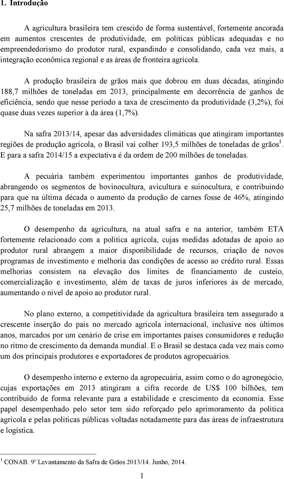 A produção brasileira de grãos mais que dobrou em duas décadas, atingindo 188,7 milhões de toneladas em 2013, principalmente em decorrência de ganhos de eficiência, sendo que nesse período a taxa de