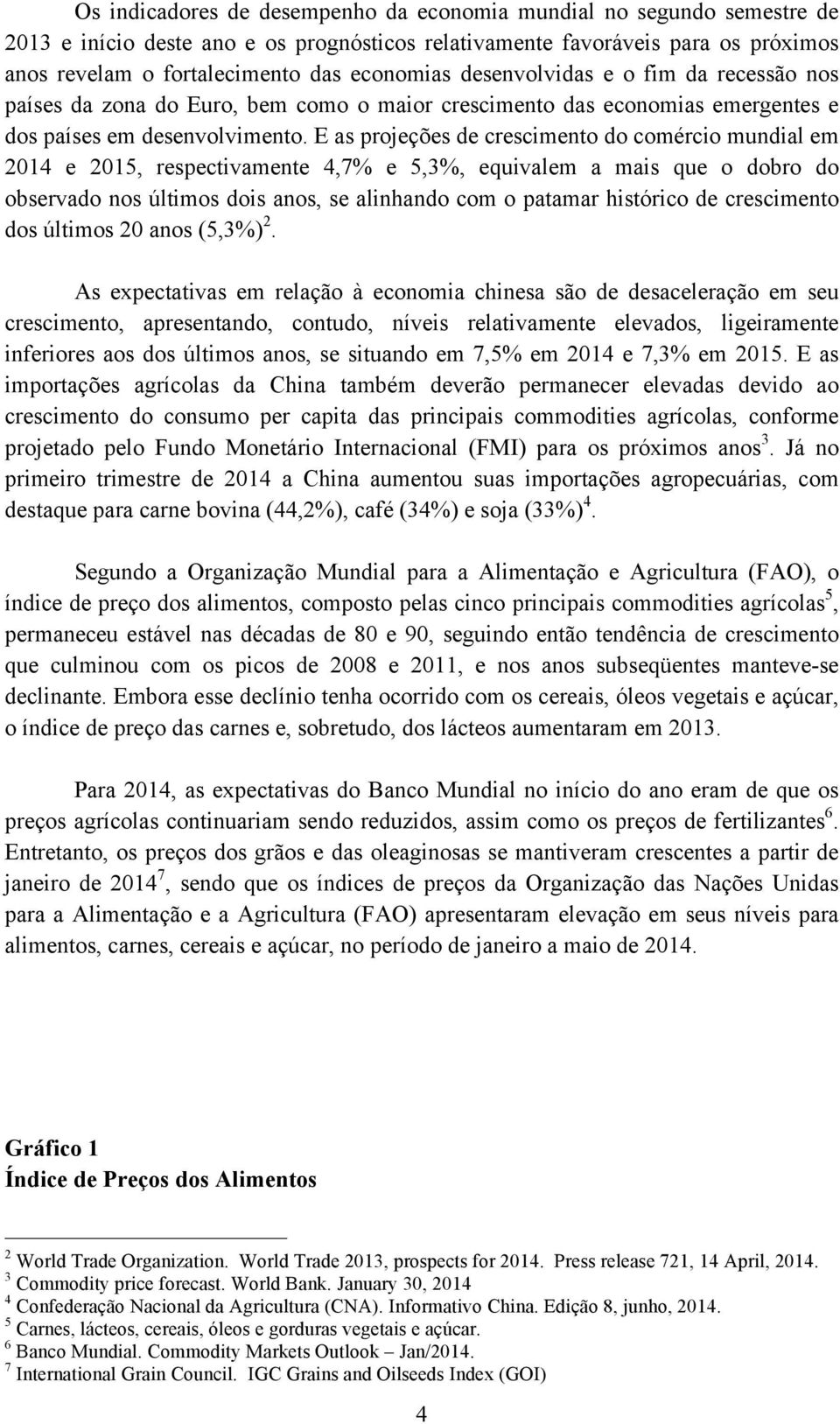 E as projeções de crescimento do comércio mundial em 2014 e 2015, respectivamente 4,7% e 5,3%, equivalem a mais que o dobro do observado nos últimos dois anos, se alinhando com o patamar histórico de