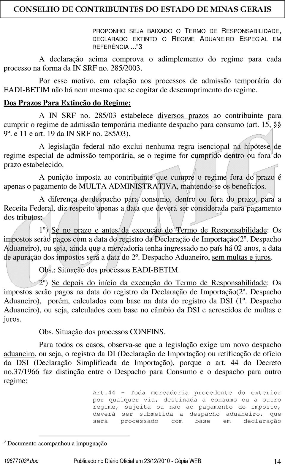 Por esse motivo, em relação aos processos de admissão temporária do EADI-BETIM não há nem mesmo que se cogitar de descumprimento do regime. Dos Prazos Para Extinção do Regime: A IN SRF no.