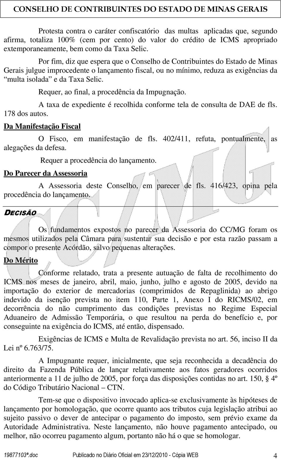 Requer, ao final, a procedência da Impugnação. A taxa de expediente é recolhida conforme tela de consulta de DAE de fls. 178 dos autos. Da Manifestação Fiscal O Fisco, em manifestação de fls.