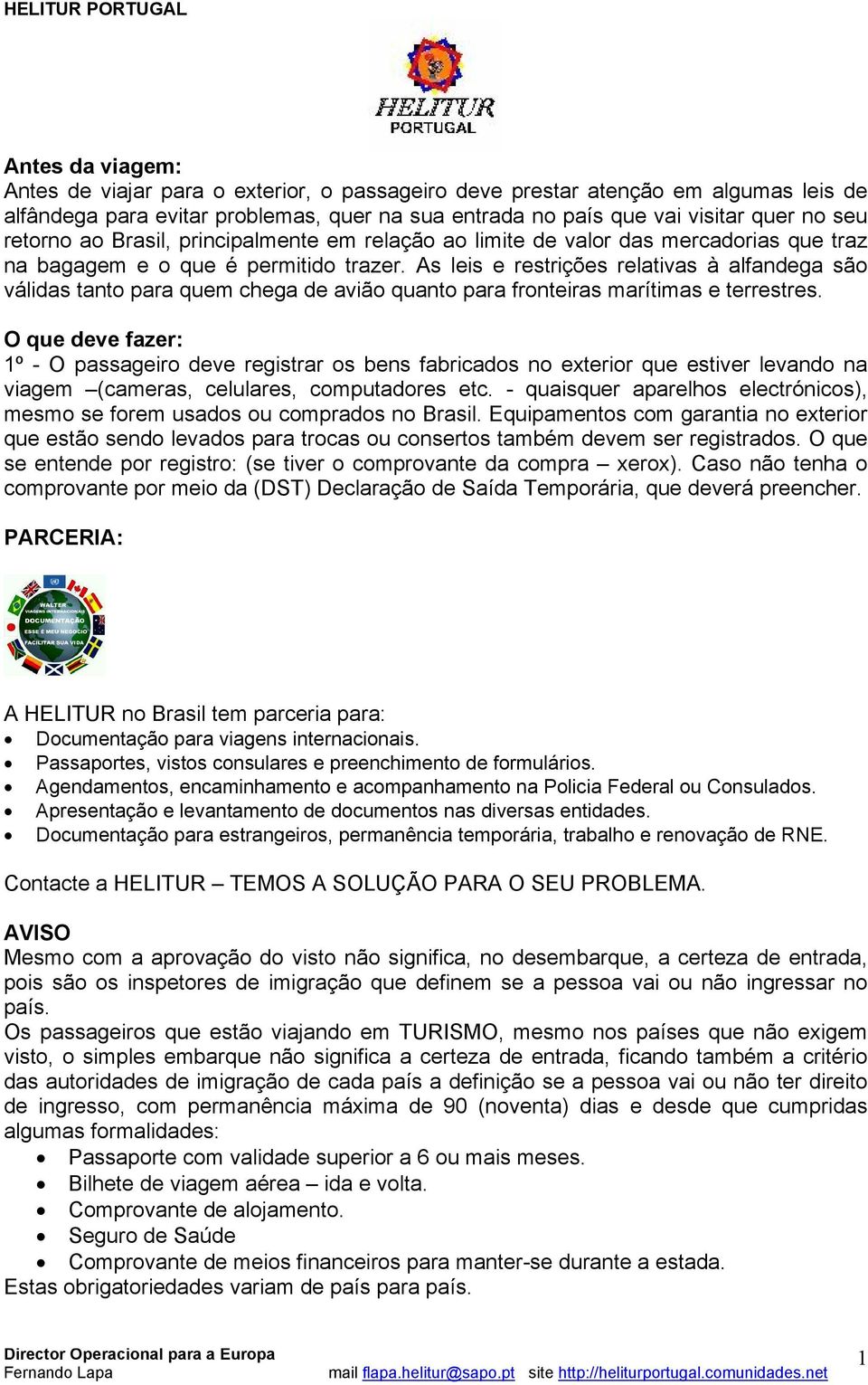 As leis e restrições relativas à alfandega são válidas tanto para quem chega de avião quanto para fronteiras marítimas e terrestres.