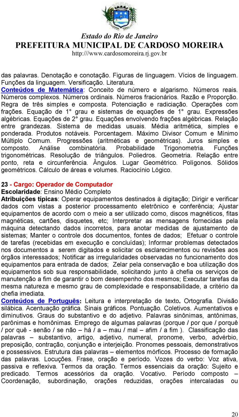 Equação de 1 grau e sistemas de equações de 1 grau. Expressões algébricas. Equações de 2 grau. Equações envolvendo frações algébricas. Relação entre grandezas. Sistema de medidas usuais.