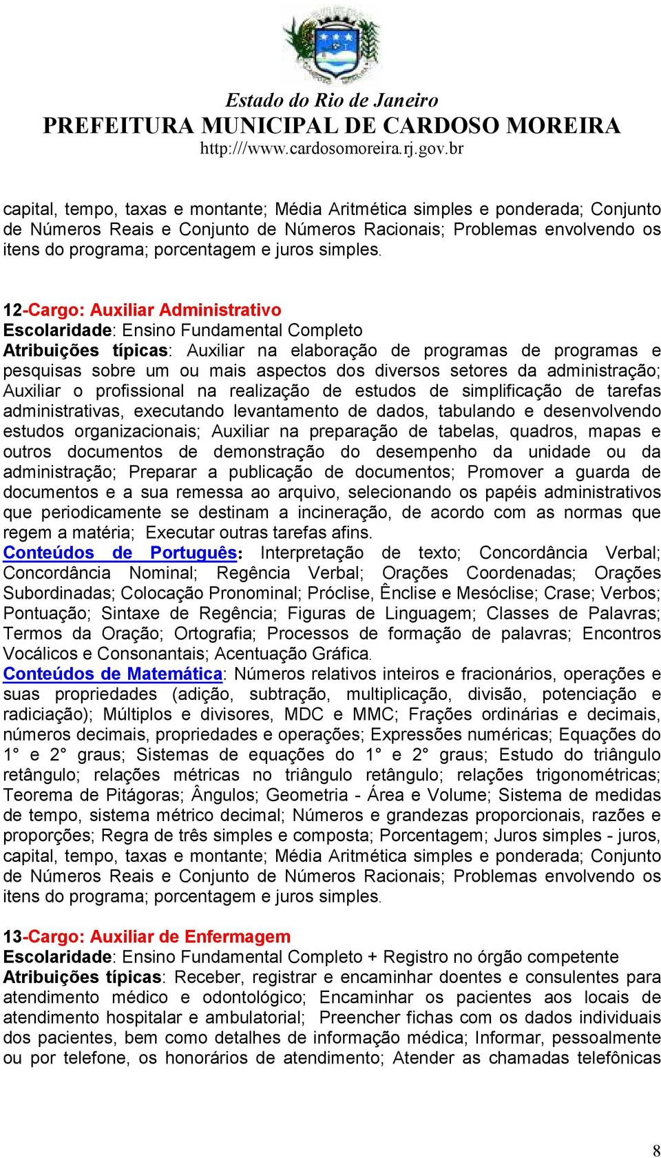 12-Cargo: Auxiliar Administrativo Escolaridade: Ensino Fundamental Completo Atribuições típicas: Auxiliar na elaboração de programas de programas e pesquisas sobre um ou mais aspectos dos diversos