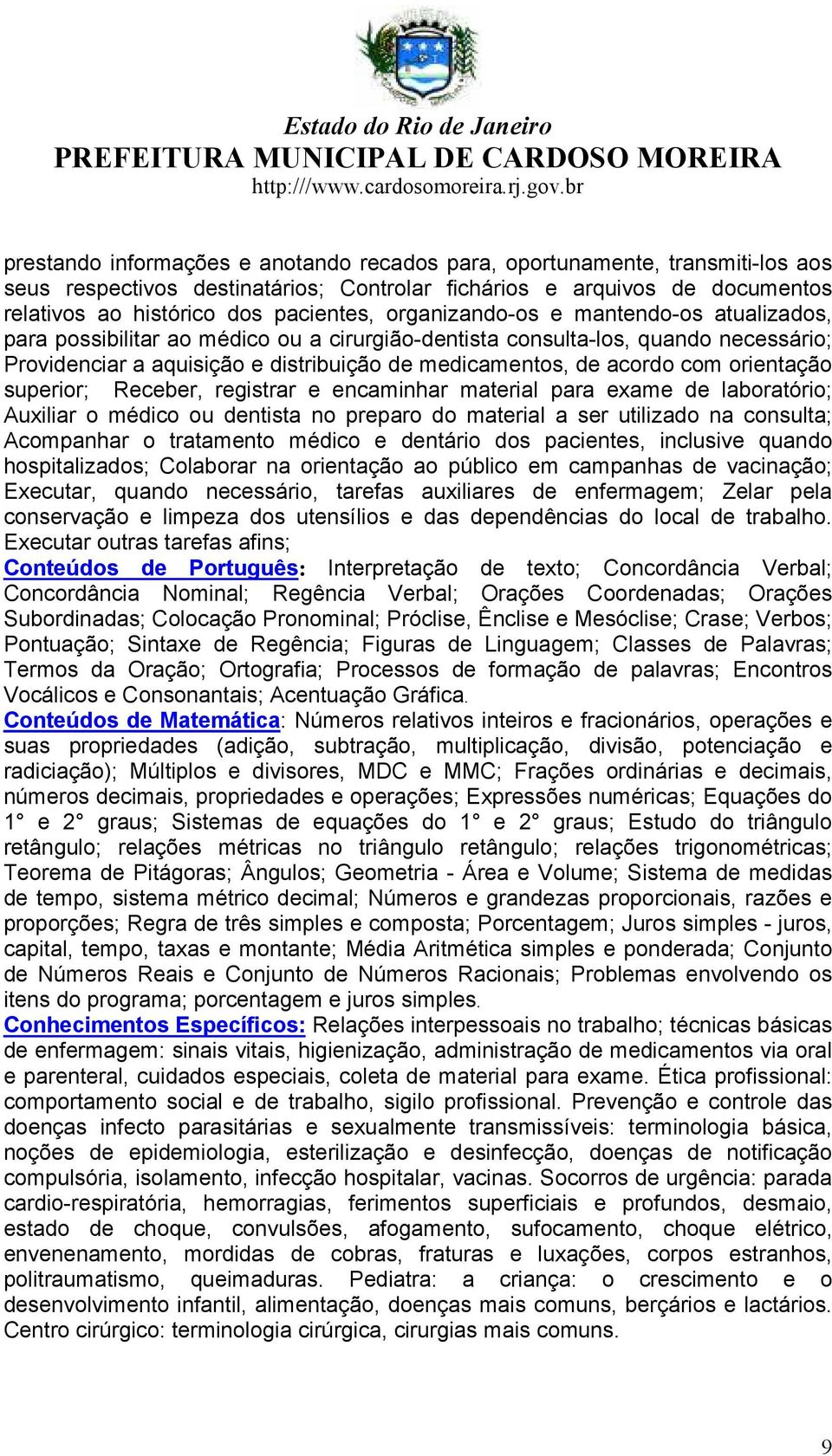 orientação superior; Receber, registrar e encaminhar material para exame de laboratório; Auxiliar o médico ou dentista no preparo do material a ser utilizado na consulta; Acompanhar o tratamento