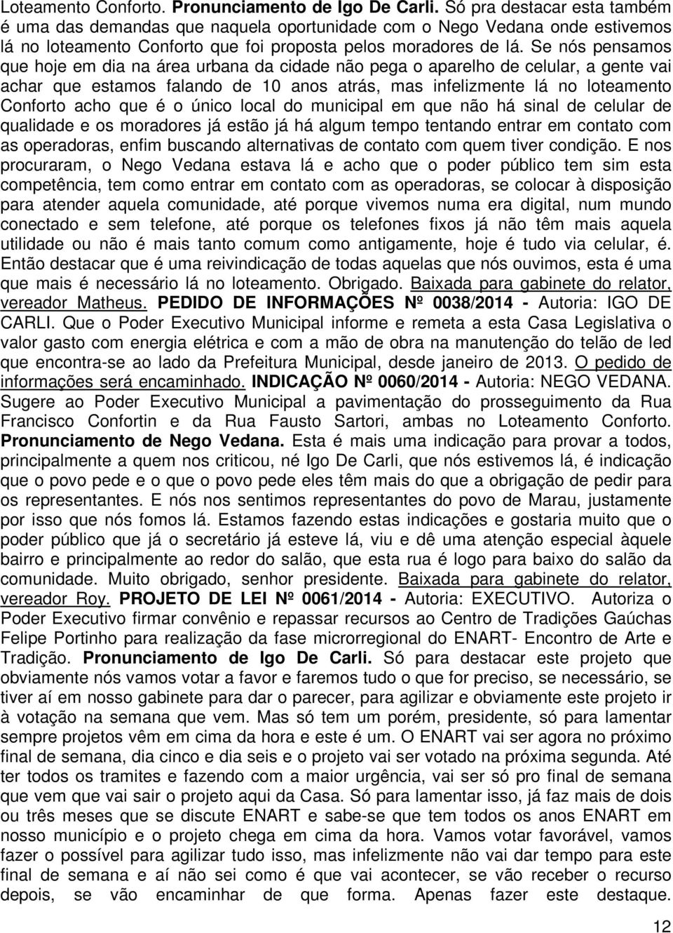 Se nós pensamos que hoje em dia na área urbana da cidade não pega o aparelho de celular, a gente vai achar que estamos falando de 10 anos atrás, mas infelizmente lá no loteamento Conforto acho que é