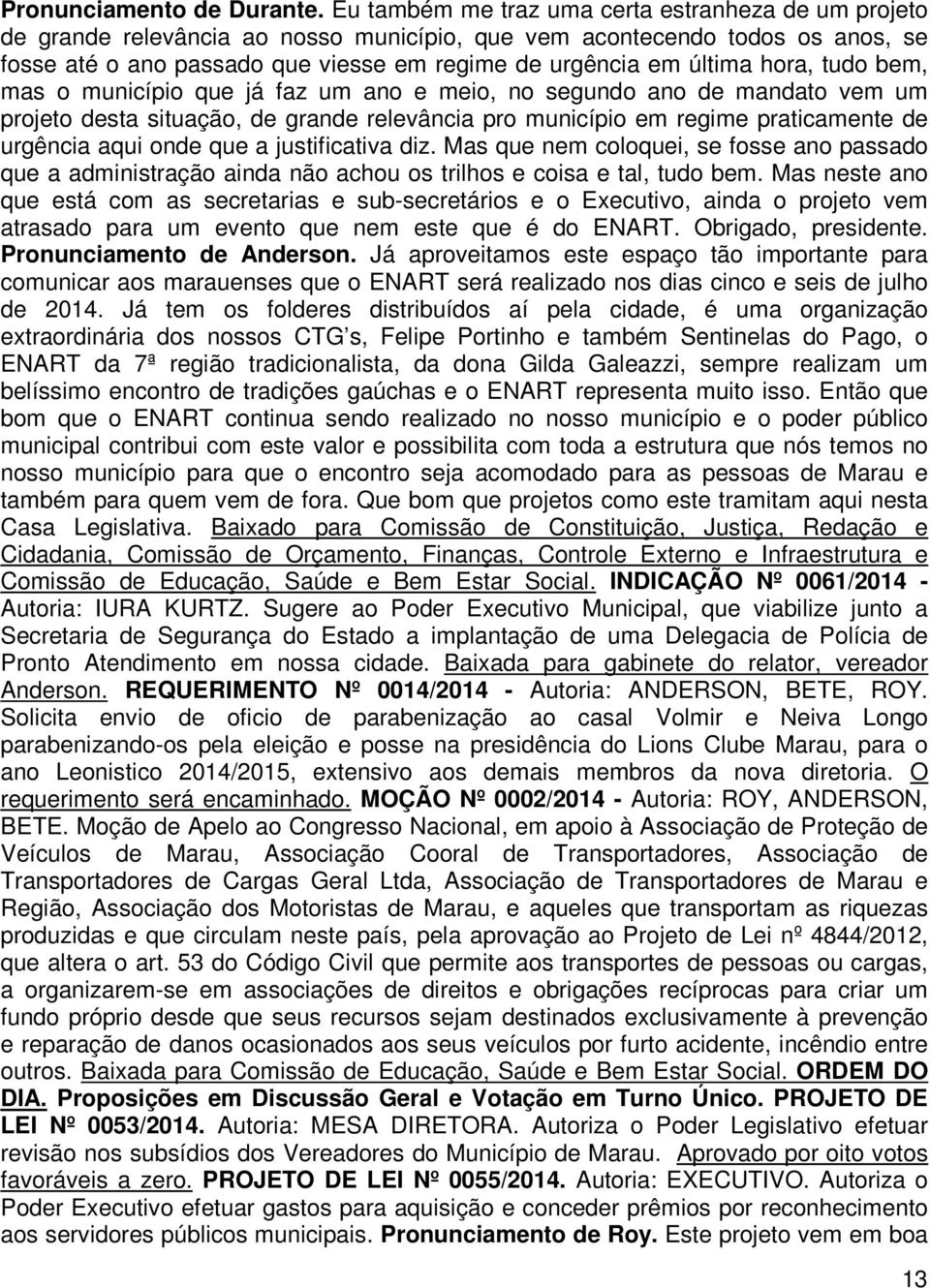 hora, tudo bem, mas o município que já faz um ano e meio, no segundo ano de mandato vem um projeto desta situação, de grande relevância pro município em regime praticamente de urgência aqui onde que