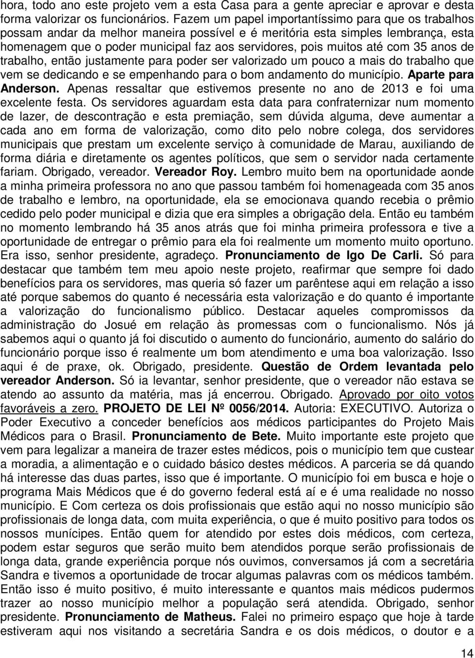 até com 35 anos de trabalho, então justamente para poder ser valorizado um pouco a mais do trabalho que vem se dedicando e se empenhando para o bom andamento do município. Aparte para Anderson.