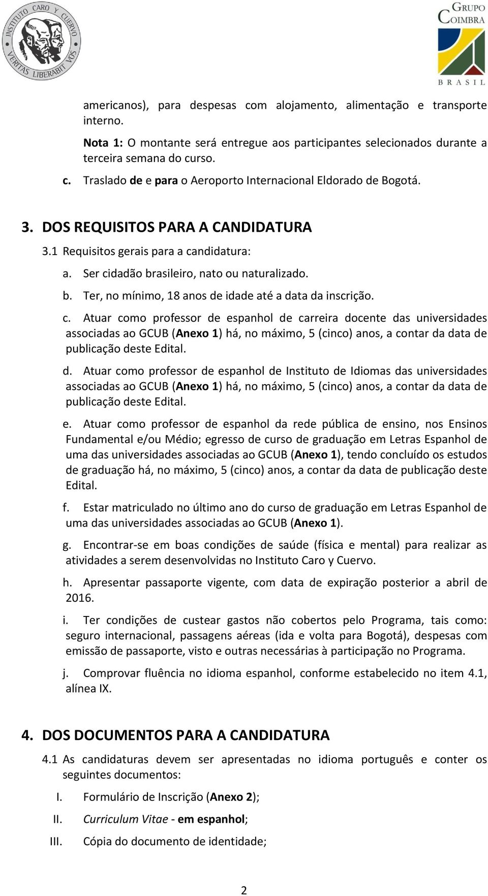 ndidatura: a. Ser cidadão brasileiro, nato ou naturalizado. b. Ter, no mínimo, 18 anos de idade até a data da inscrição. c. Atuar como professor de espanhol de carreira docente das universidades associadas ao GCUB (Anexo 1) há, no máximo, 5 (cinco) anos, a contar da data de publicação deste Edital.