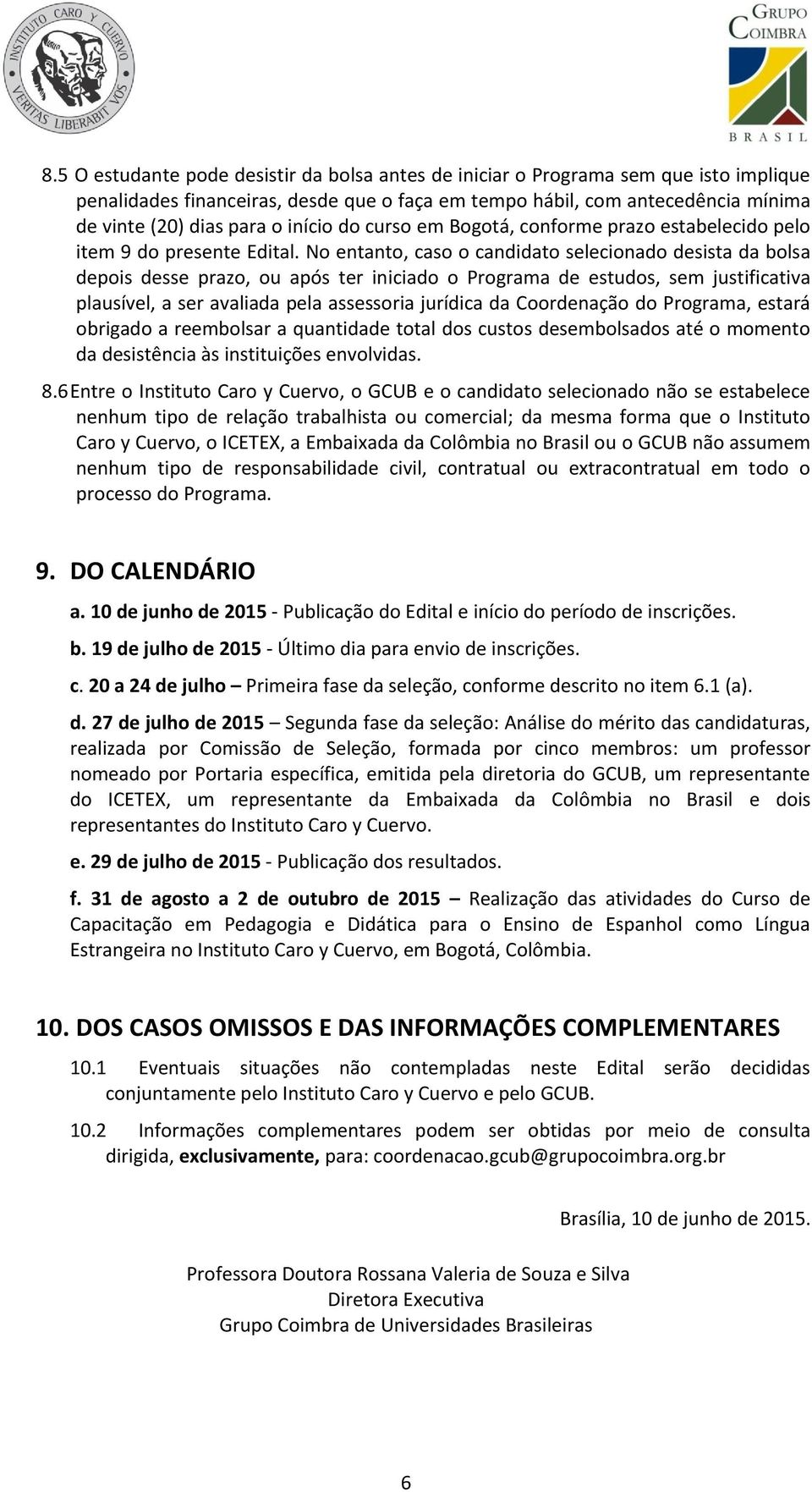 No entanto, caso o candidato selecionado desista da bolsa depois desse prazo, ou após ter iniciado o Programa de estudos, sem justificativa plausível, a ser avaliada pela assessoria jurídica da