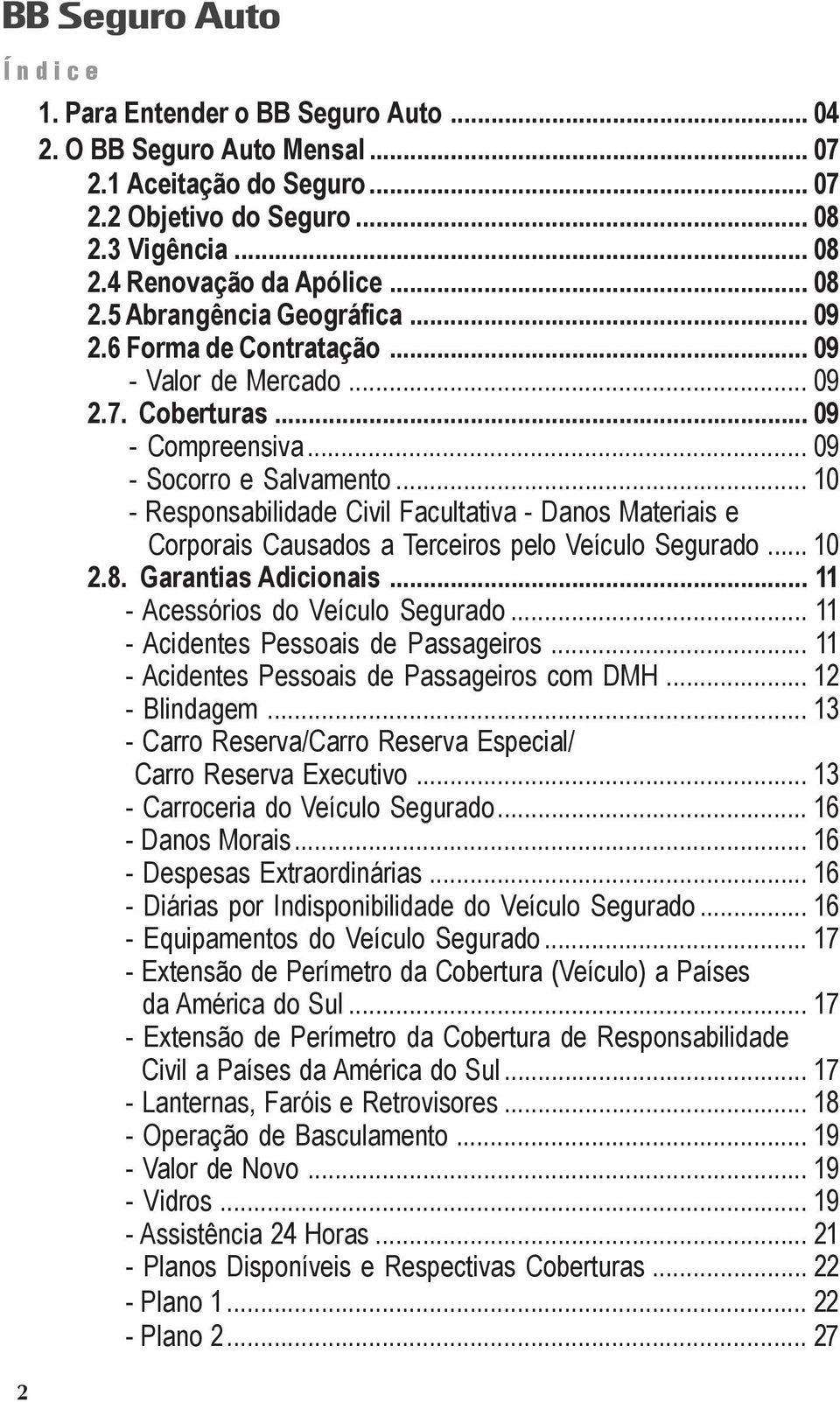 .. 10 - Responsabilidade Civil Facultativa - Danos Materiais e Corporais Causados a Terceiros pelo Veículo Segurado... 10 2.8. Garantias Adicionais... 11 - Acessórios do Veículo Segurado.