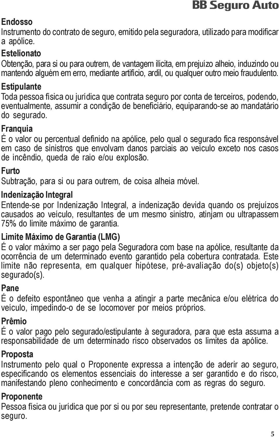 Estipulante Toda pessoa física ou jurídica que contrata seguro por conta de terceiros, podendo, eventualmente, assumir a condição de beneficiário, equiparando-se ao mandatário do segurado.