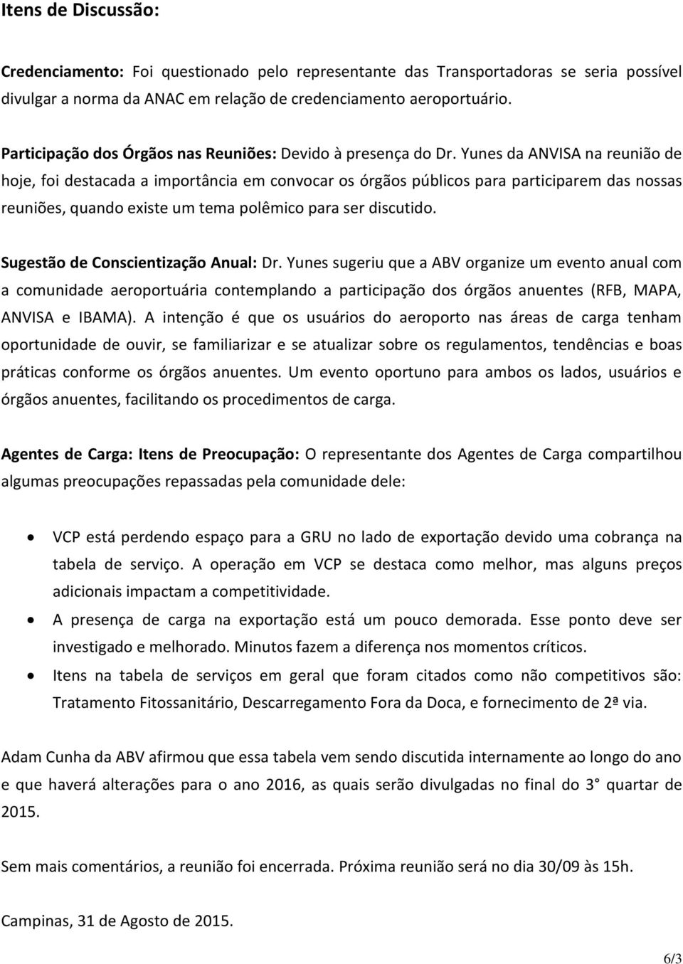 Yunes da ANVISA na reunião de hoje, foi destacada a importância em convocar os órgãos públicos para participarem das nossas reuniões, quando existe um tema polêmico para ser discutido.