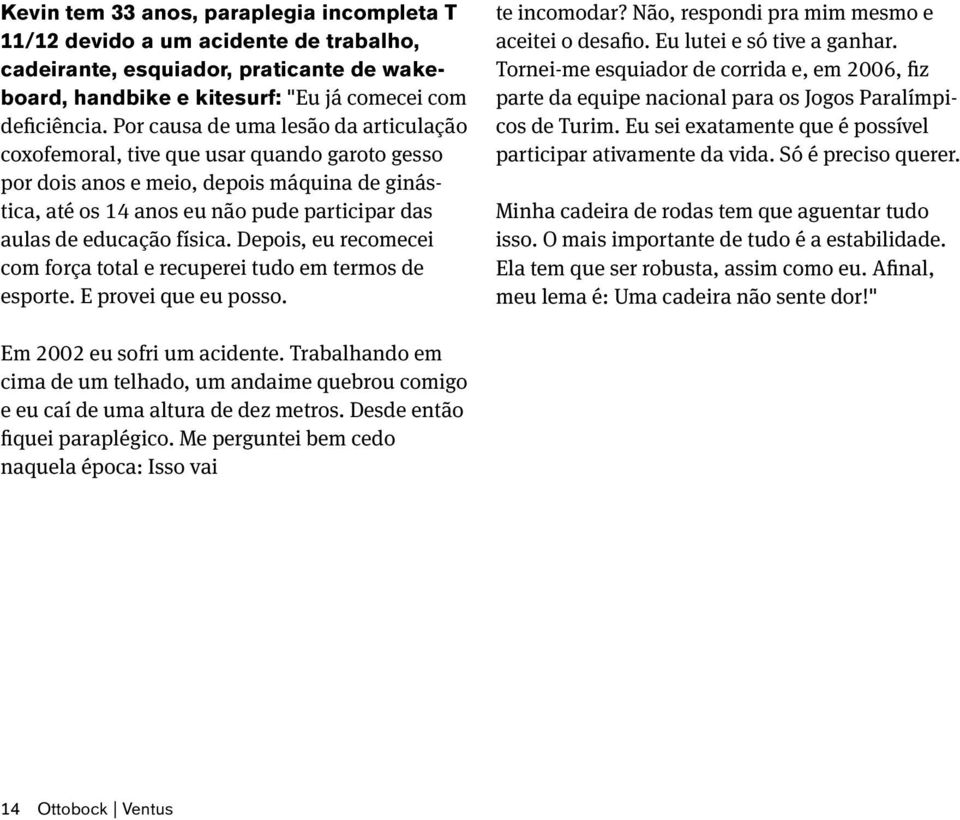 física. Depois, eu recomecei com força total e recuperei tudo em termos de esporte. E provei que eu posso. te incomodar? Não, respondi pra mim mesmo e aceitei o desafio. Eu lutei e só tive a ganhar.