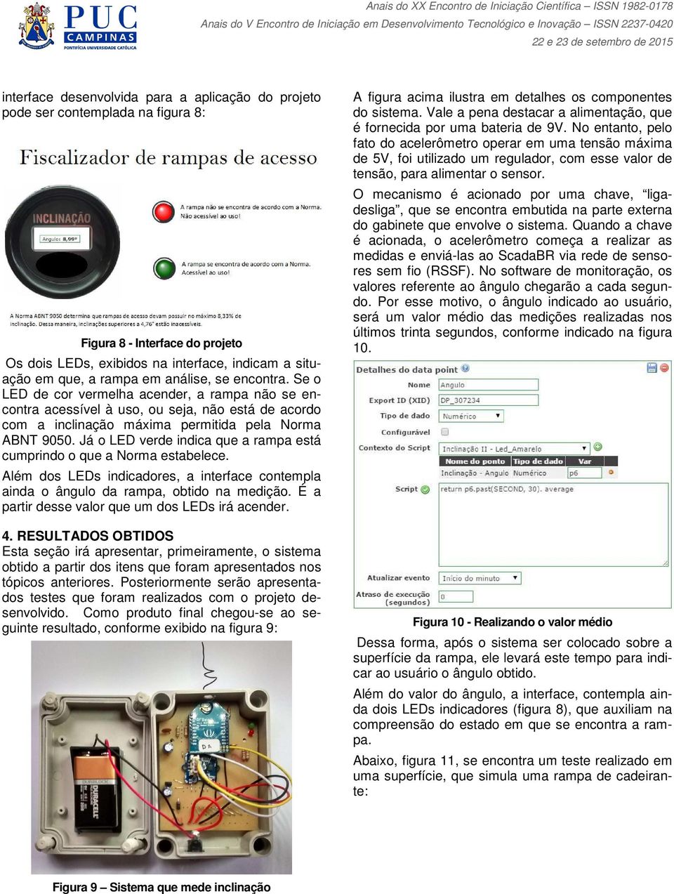 Já o LED verde indica que a rampa está cumprindo o que a Norma estabelece. Além dos LEDs indicadores, a interface contempla ainda o ângulo da rampa, obtido na medição.