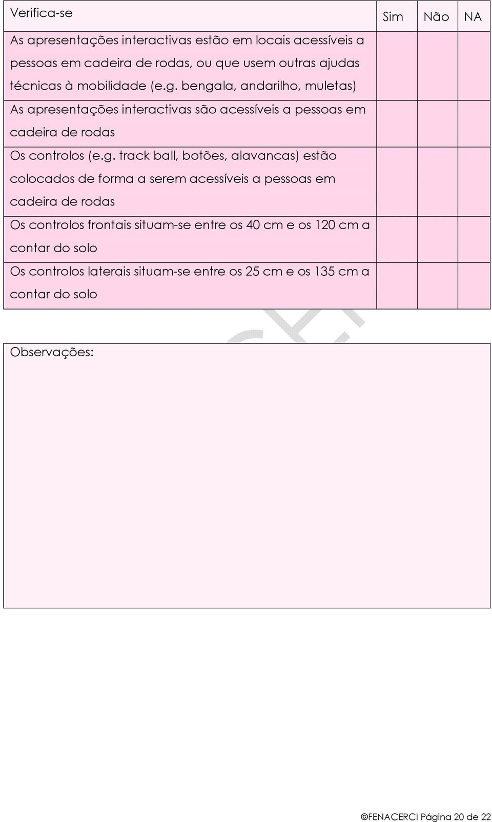 botões, alavancas) estão colocados de forma a serem acessíveis a pessoas em cadeira de rodas Os controlos frontais situam-se entre os 40 cm