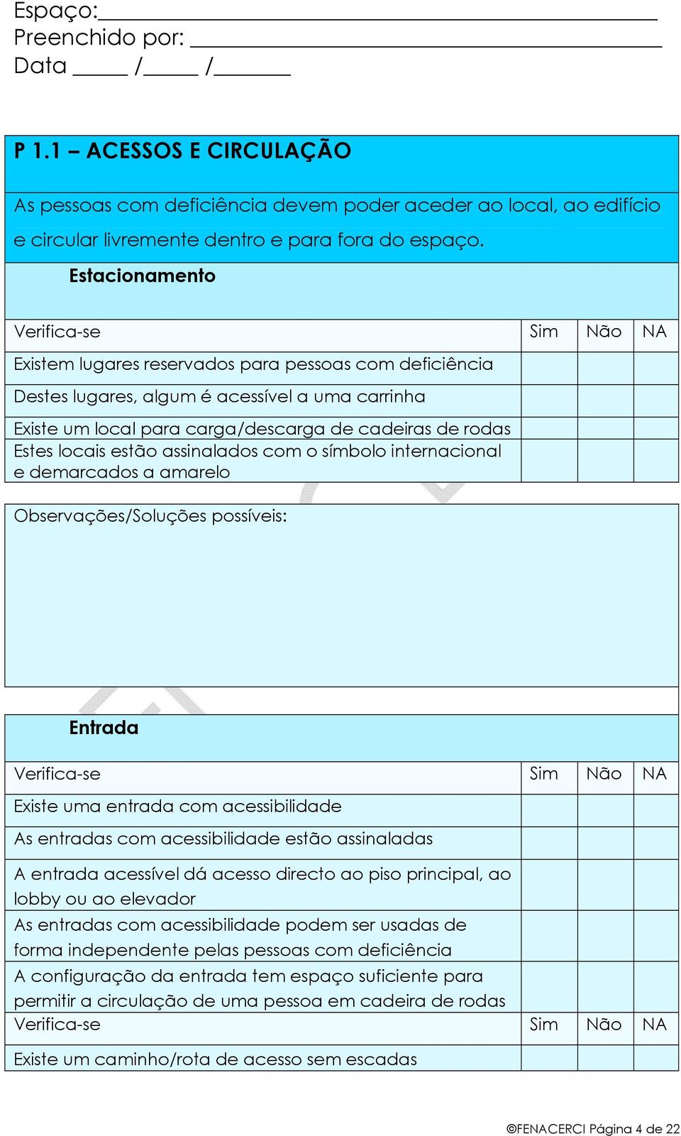 assinalados com o símbolo internacional e demarcados a amarelo Observações/Soluções possíveis: Entrada Existe uma entrada com acessibilidade As entradas com acessibilidade estão assinaladas A entrada