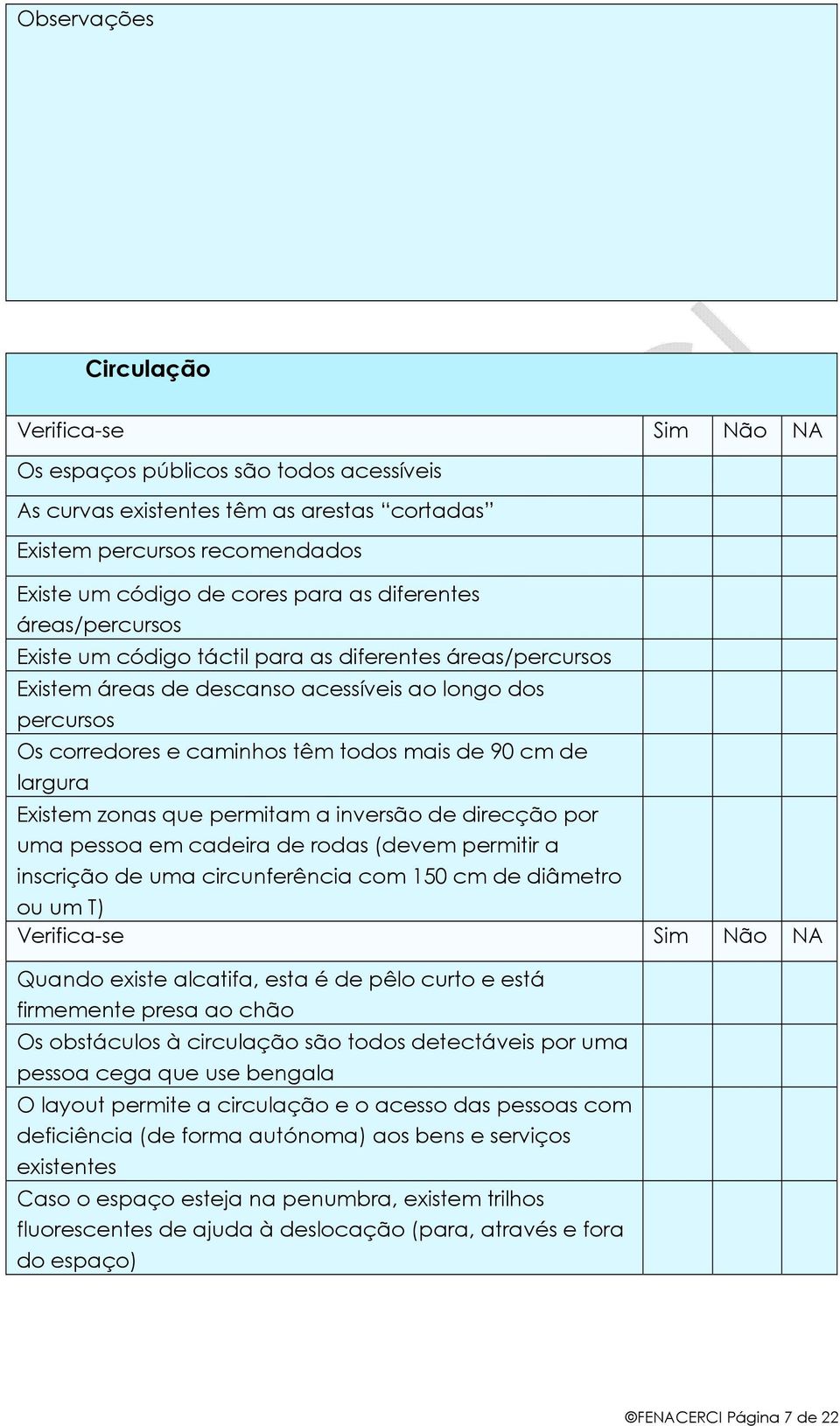 Existem zonas que permitam a inversão de direcção por uma pessoa em cadeira de rodas (devem permitir a inscrição de uma circunferência com 150 cm de diâmetro ou um T) Quando existe alcatifa, esta é