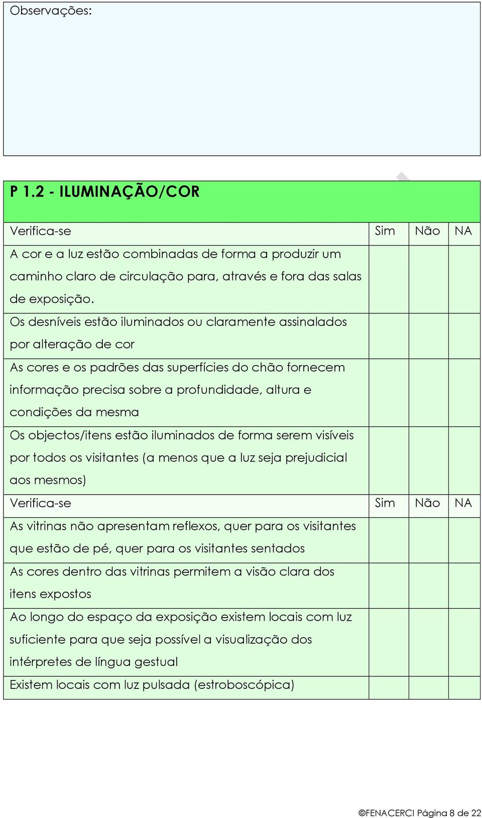 mesma Os objectos/itens estão iluminados de forma serem visíveis por todos os visitantes (a menos que a luz seja prejudicial aos mesmos) As vitrinas não apresentam reflexos, quer para os visitantes