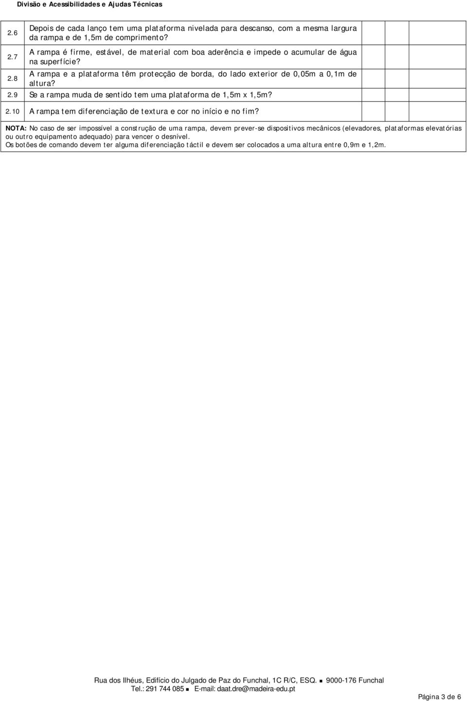 8 A rampa e a plataforma têm protecção de borda, do lado exterior de 0,05m a 0,1m de altura? 2.9 Se a rampa muda de sentido tem uma plataforma de 1,5m x 1,5m? 2.10 A rampa tem diferenciação de textura e cor no início e no fim?